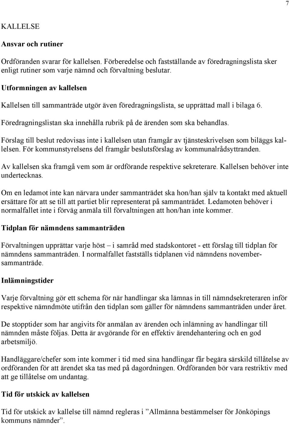 Förslag till beslut redovisas inte i kallelsen utan framgår av tjänsteskrivelsen som biläggs kallelsen. För kommunstyrelsens del framgår beslutsförslag av kommunalrådsyttranden.