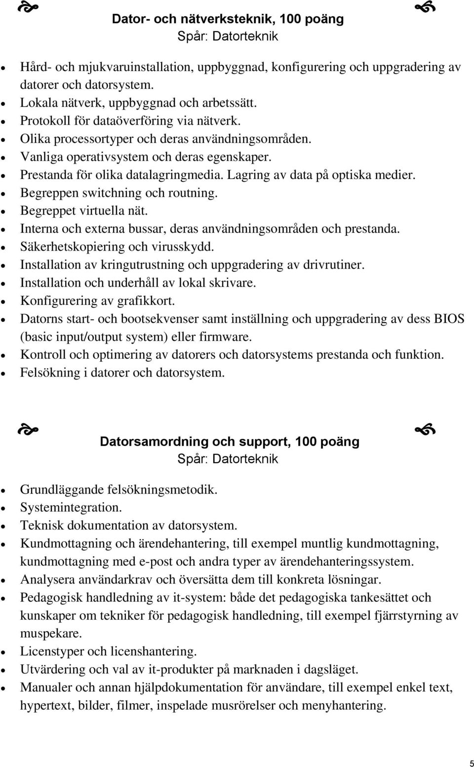 Lagring av data på optiska medier. Begreppen switchning och routning. Begreppet virtuella nät. Interna och externa bussar, deras användningsområden och prestanda. Säkerhetskopiering och virusskydd.