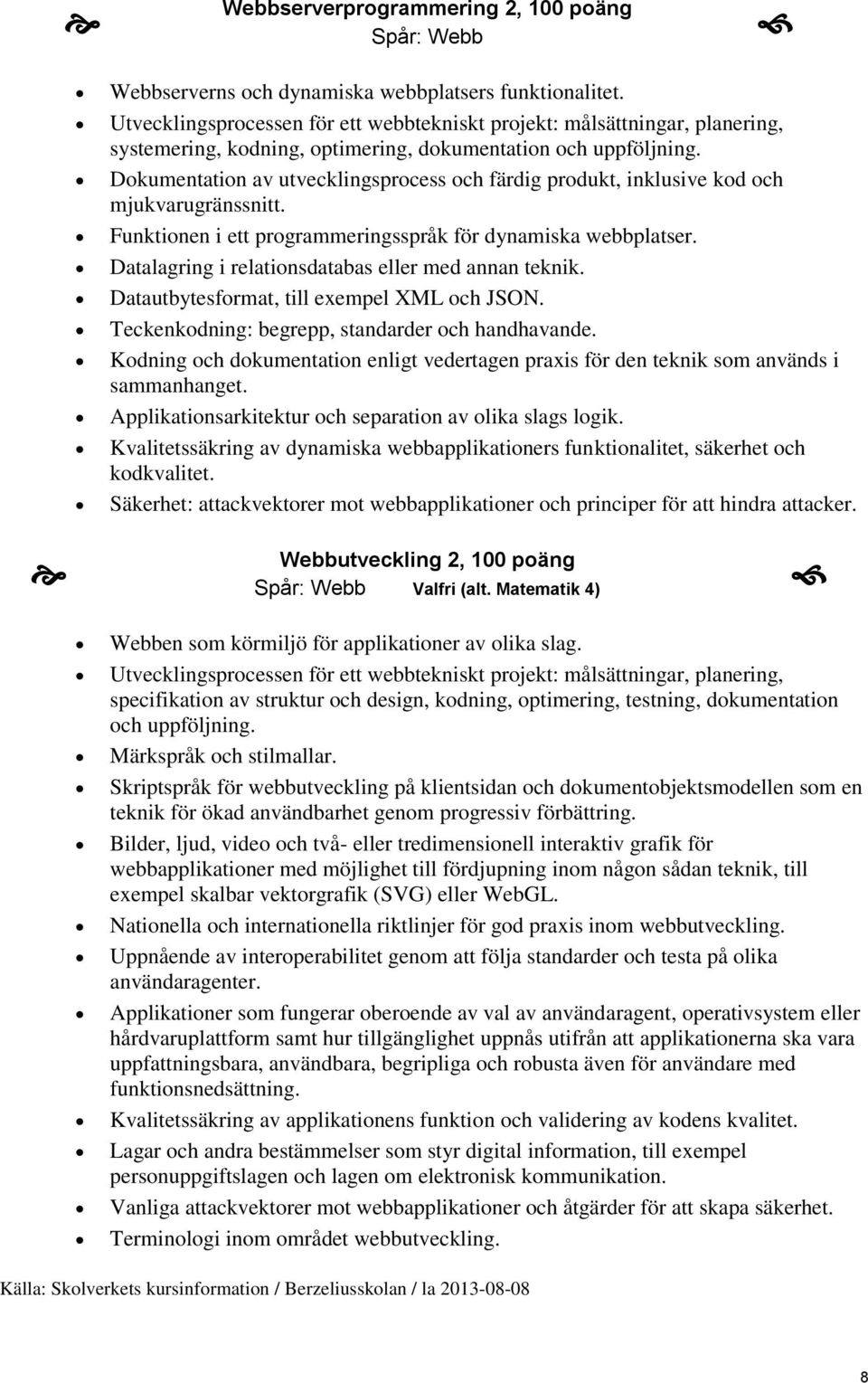 Dokumentation av utvecklingsprocess och färdig produkt, inklusive kod och mjukvarugränssnitt. Funktionen i ett programmeringsspråk för dynamiska webbplatser.