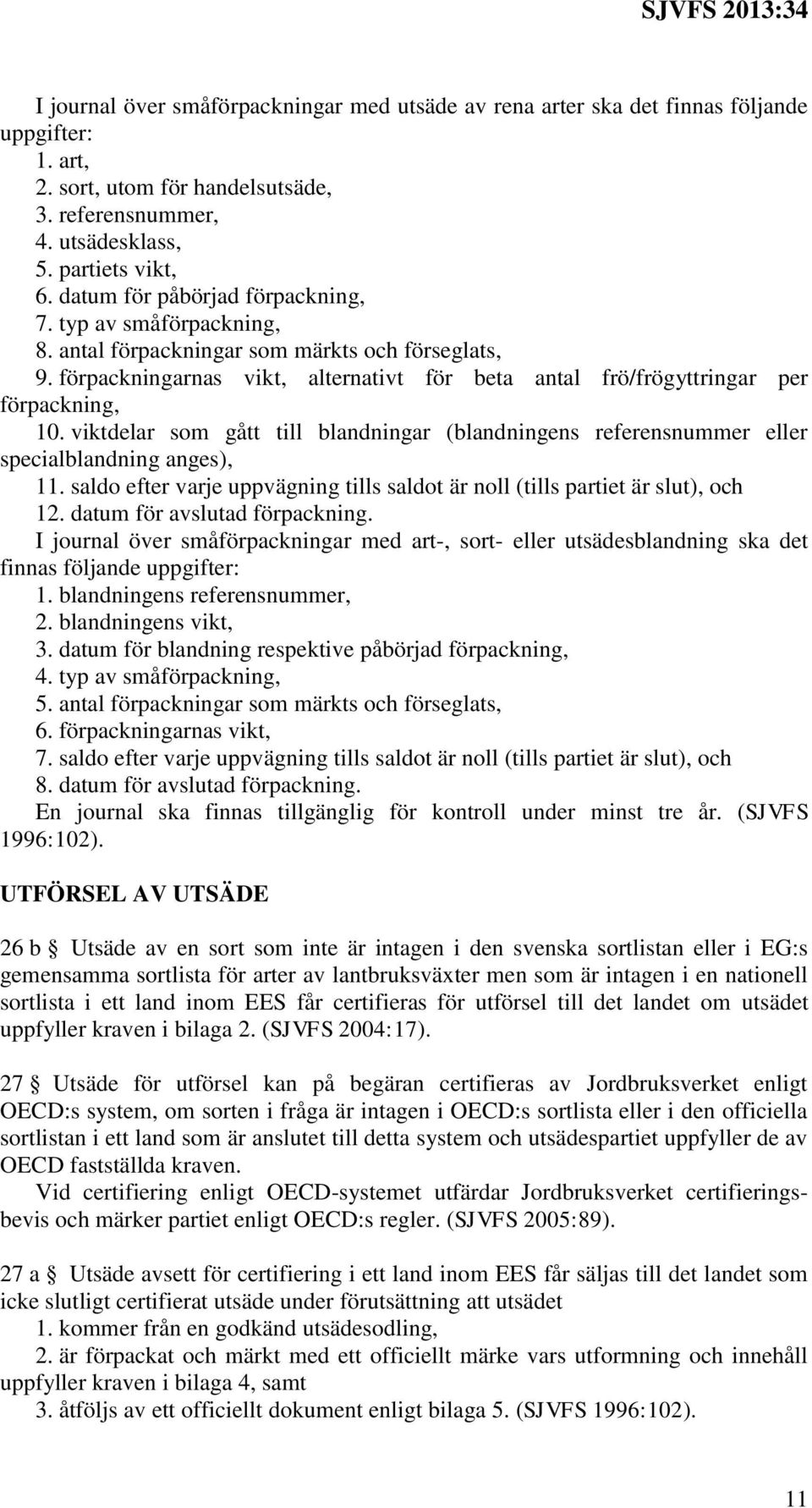 viktdelar som gått till blandningar (blandningens referensnummer eller specialblandning anges), 11. saldo efter varje uppvägning tills saldot är noll (tills partiet är slut), och 12.