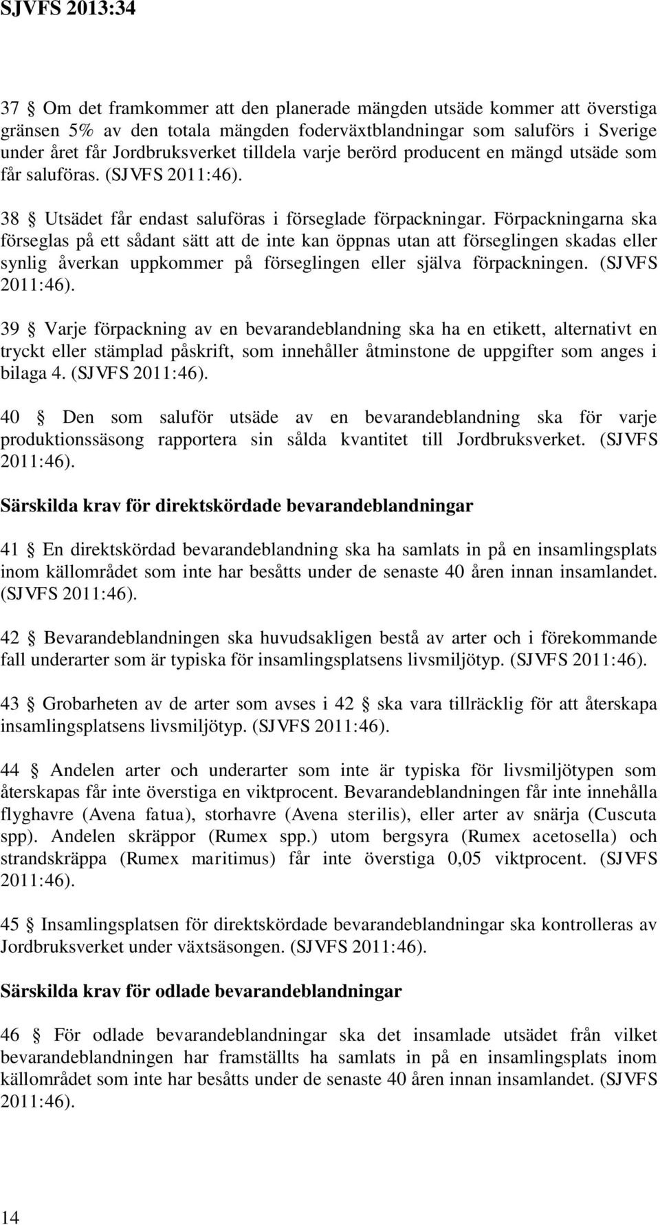 Förpackningarna ska förseglas på ett sådant sätt att de inte kan öppnas utan att förseglingen skadas eller synlig åverkan uppkommer på förseglingen eller själva förpackningen. (SJVFS 2011:46).