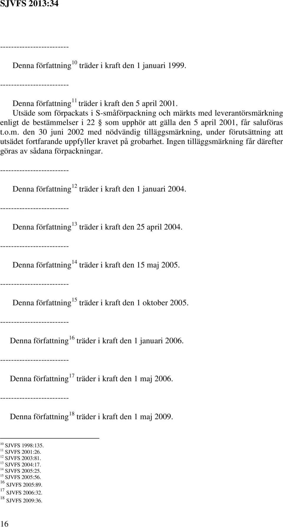 Ingen tilläggsmärkning får därefter göras av sådana förpackningar. ------------------------- Denna författning 12 träder i kraft den 1 januari 2004.