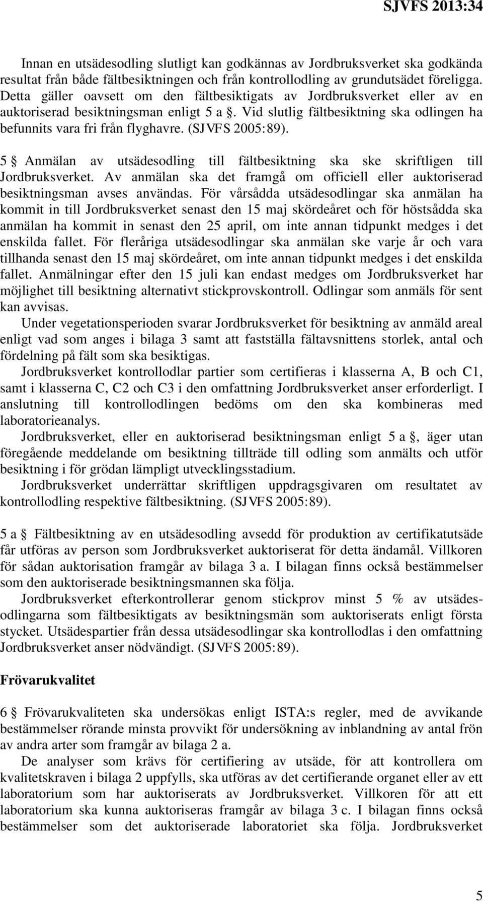 (SJVFS 2005:89). 5 Anmälan av utsädesodling till fältbesiktning ska ske skriftligen till Jordbruksverket. Av anmälan ska det framgå om officiell eller auktoriserad besiktningsman avses användas.