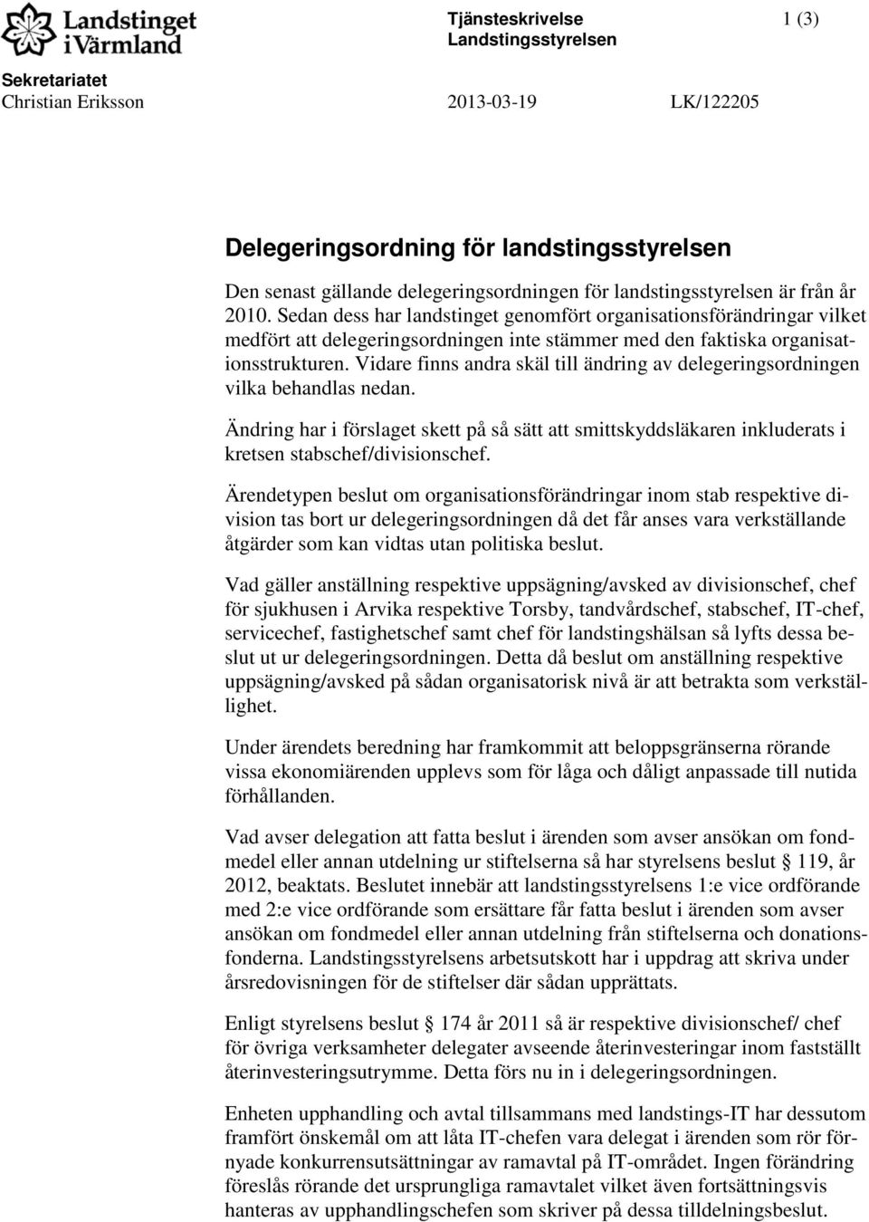 Vidare finns andra skäl till ändring av delegeringsordningen vilka behandlas nedan. Ändring har i förslaget skett på så sätt att smittskyddsläkaren inkluderats i kretsen stabschef/divisionschef.