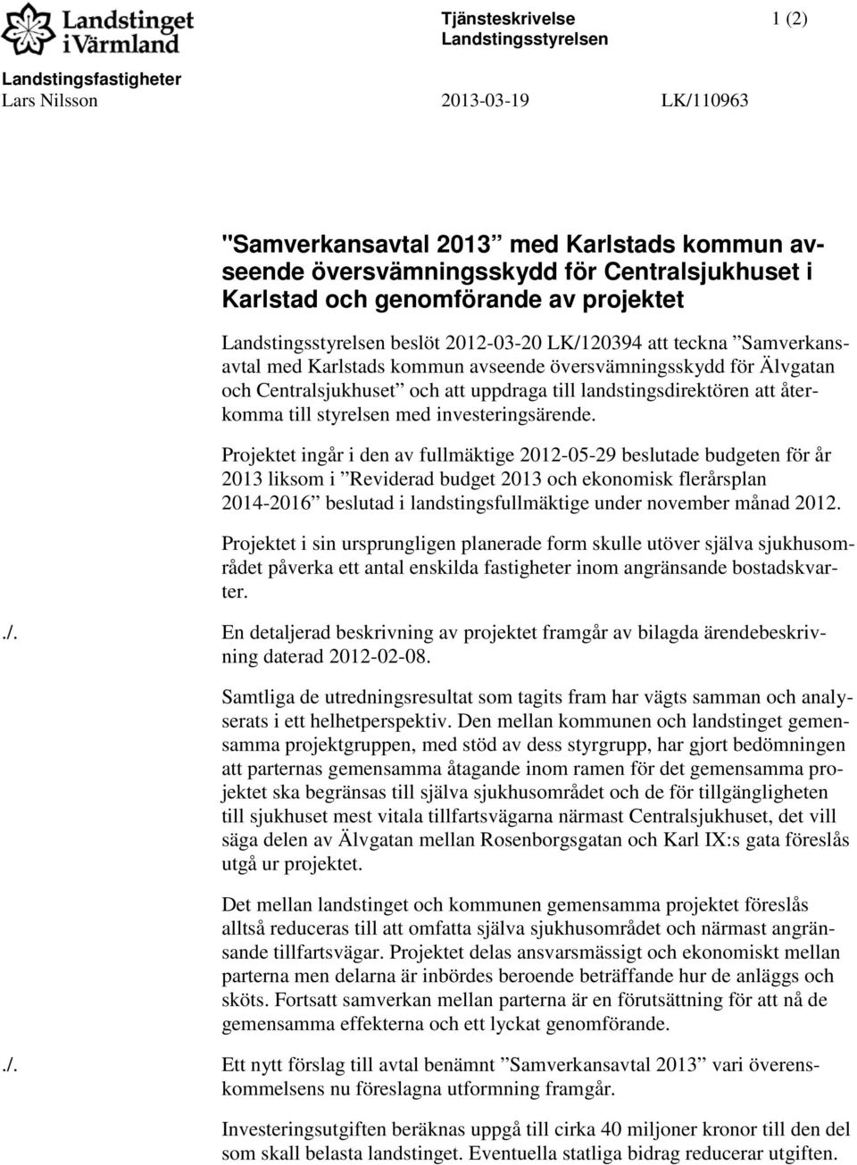 och att uppdraga till landstingsdirektören att återkomma till styrelsen med investeringsärende.