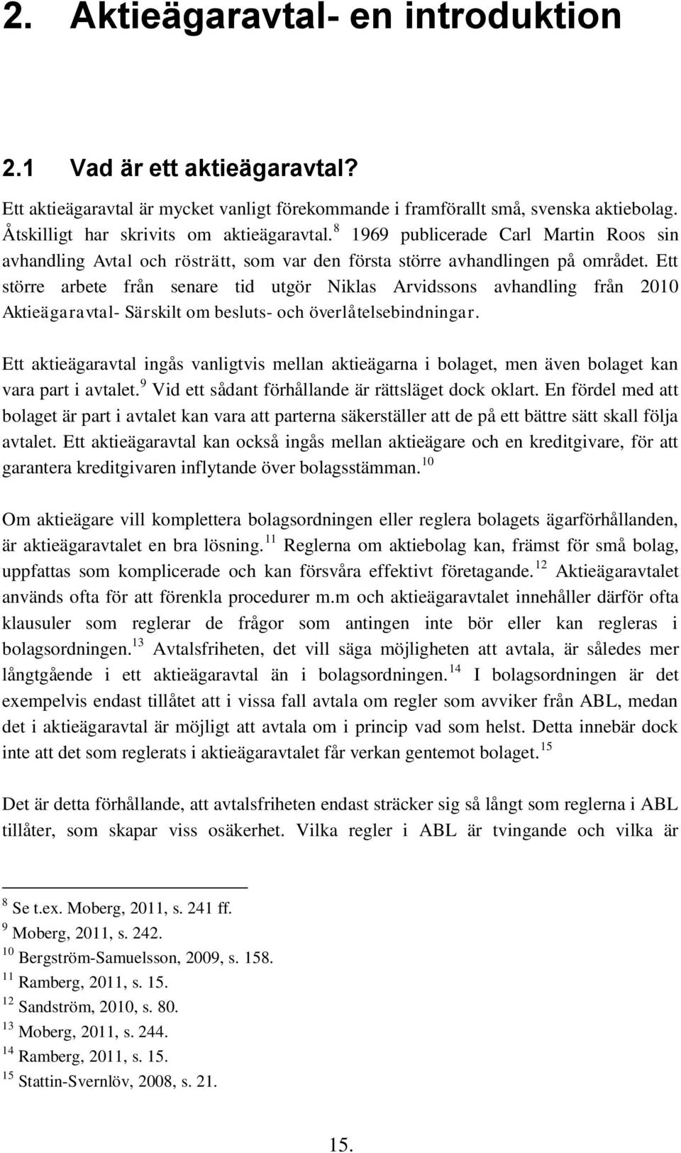 Ett större arbete från senare tid utgör Niklas Arvidssons avhandling från 2010 Aktieägaravtal- Särskilt om besluts- och överlåtelsebindningar.