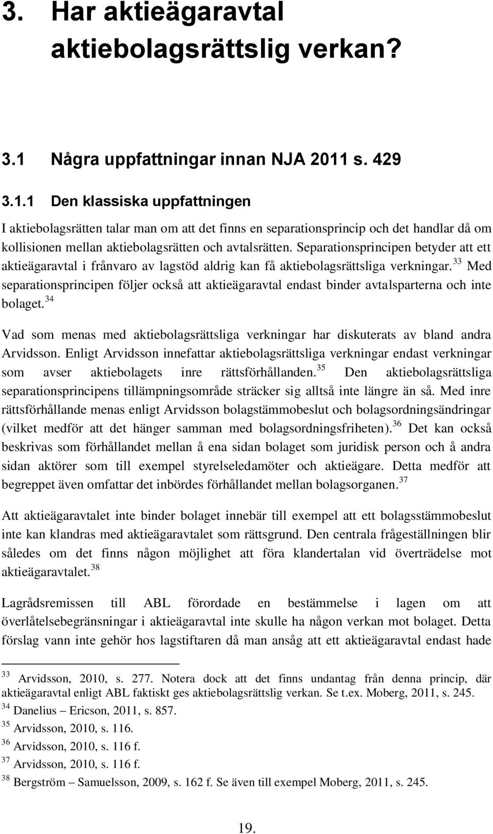 s. 429 3.1.1 Den klassiska uppfattningen I aktiebolagsrätten talar man om att det finns en separationsprincip och det handlar då om kollisionen mellan aktiebolagsrätten och avtalsrätten.