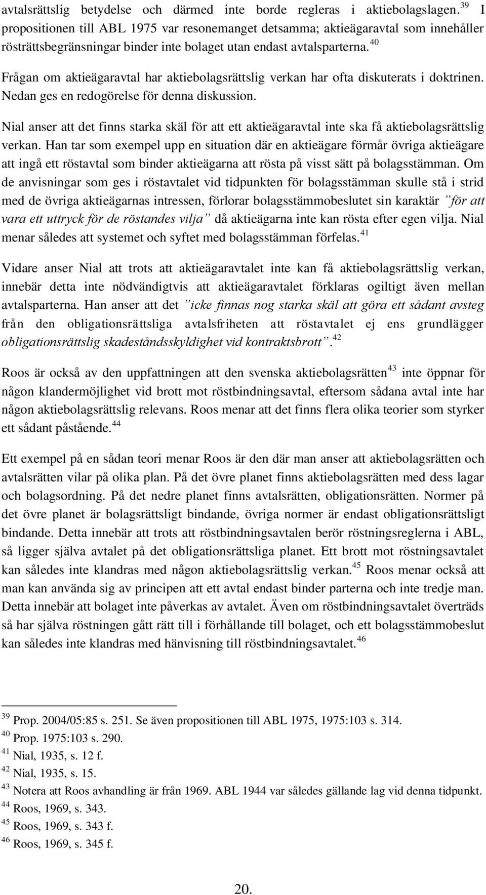 40 Frågan om aktieägaravtal har aktiebolagsrättslig verkan har ofta diskuterats i doktrinen. Nedan ges en redogörelse för denna diskussion.