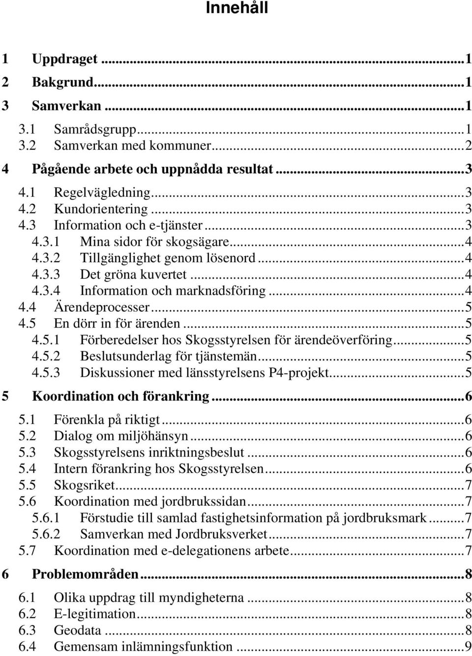 .. 5 4.5 En dörr in för ärenden... 5 4.5.1 Förberedelser hos Skogsstyrelsen för ärendeöverföring... 5 4.5.2 Beslutsunderlag för tjänstemän... 5 4.5.3 Diskussioner med länsstyrelsens P4-projekt.