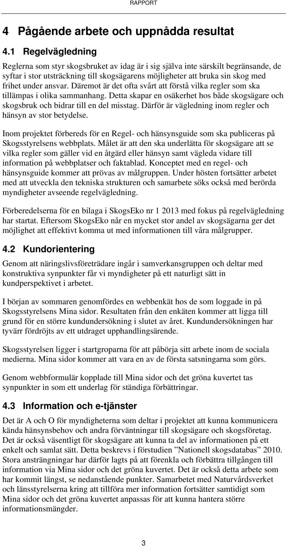 ansvar. Däremot är det ofta svårt att förstå vilka regler som ska tillämpas i olika sammanhang. Detta skapar en osäkerhet hos både skogsägare och skogsbruk och bidrar till en del misstag.