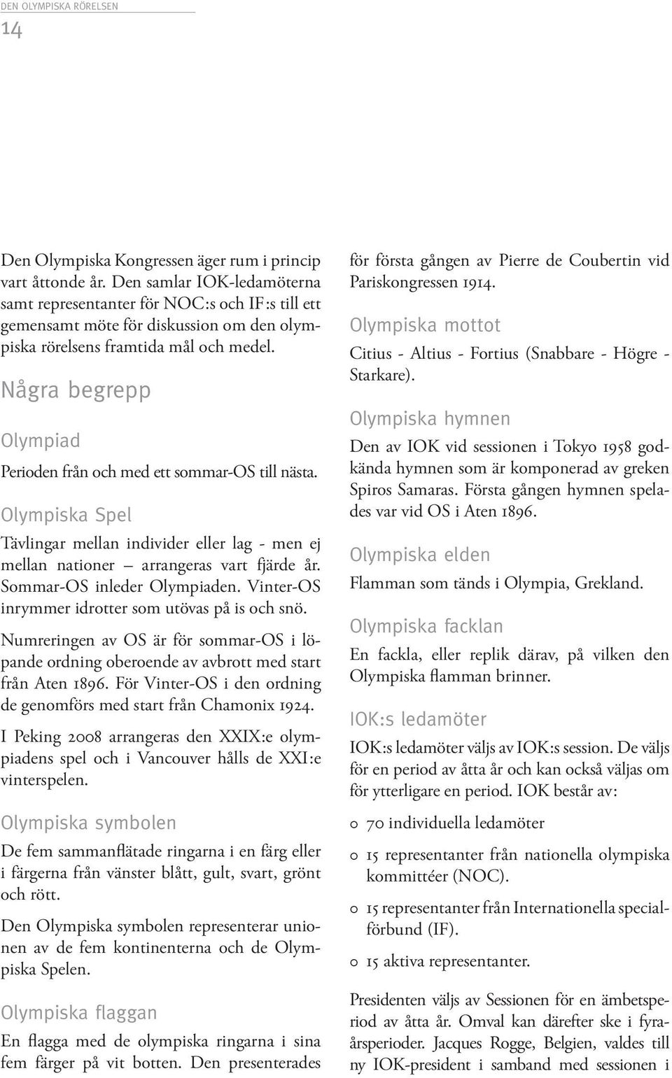 Några begrepp Olympiad Perioden från och med ett sommar-os till nästa. Olympiska Spel Tävlingar mellan individer eller lag - men ej mellan nationer arrangeras vart fjärde år.