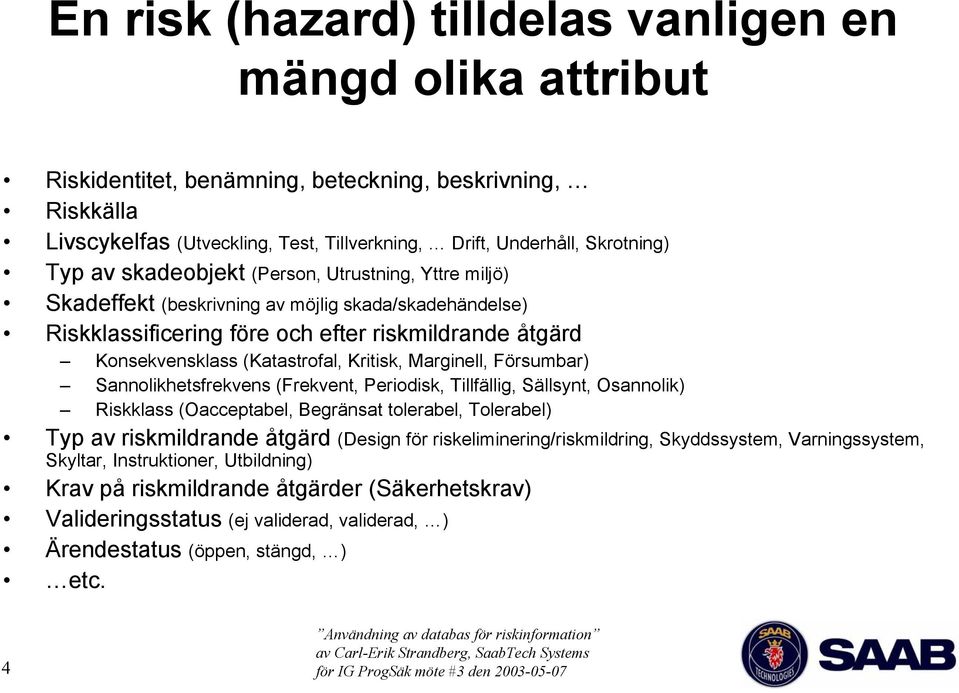 Marginell, Försumbar) Sannolikhetsfrekvens (Frekvent, Periodisk, Tillfällig, Sällsynt, Osannolik) Riskklass (Oacceptabel, Begränsat tolerabel, Tolerabel) Typ av riskmildrande åtgärd (Design för