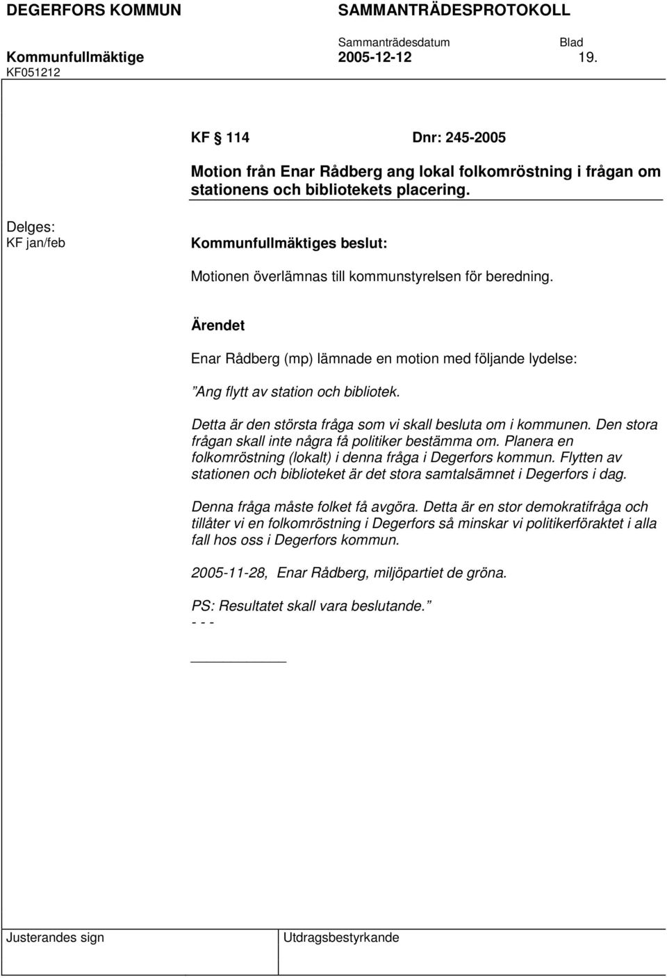 Detta är den största fråga som vi skall besluta om i kommunen. Den stora frågan skall inte några få politiker bestämma om. Planera en folkomröstning (lokalt) i denna fråga i Degerfors kommun.