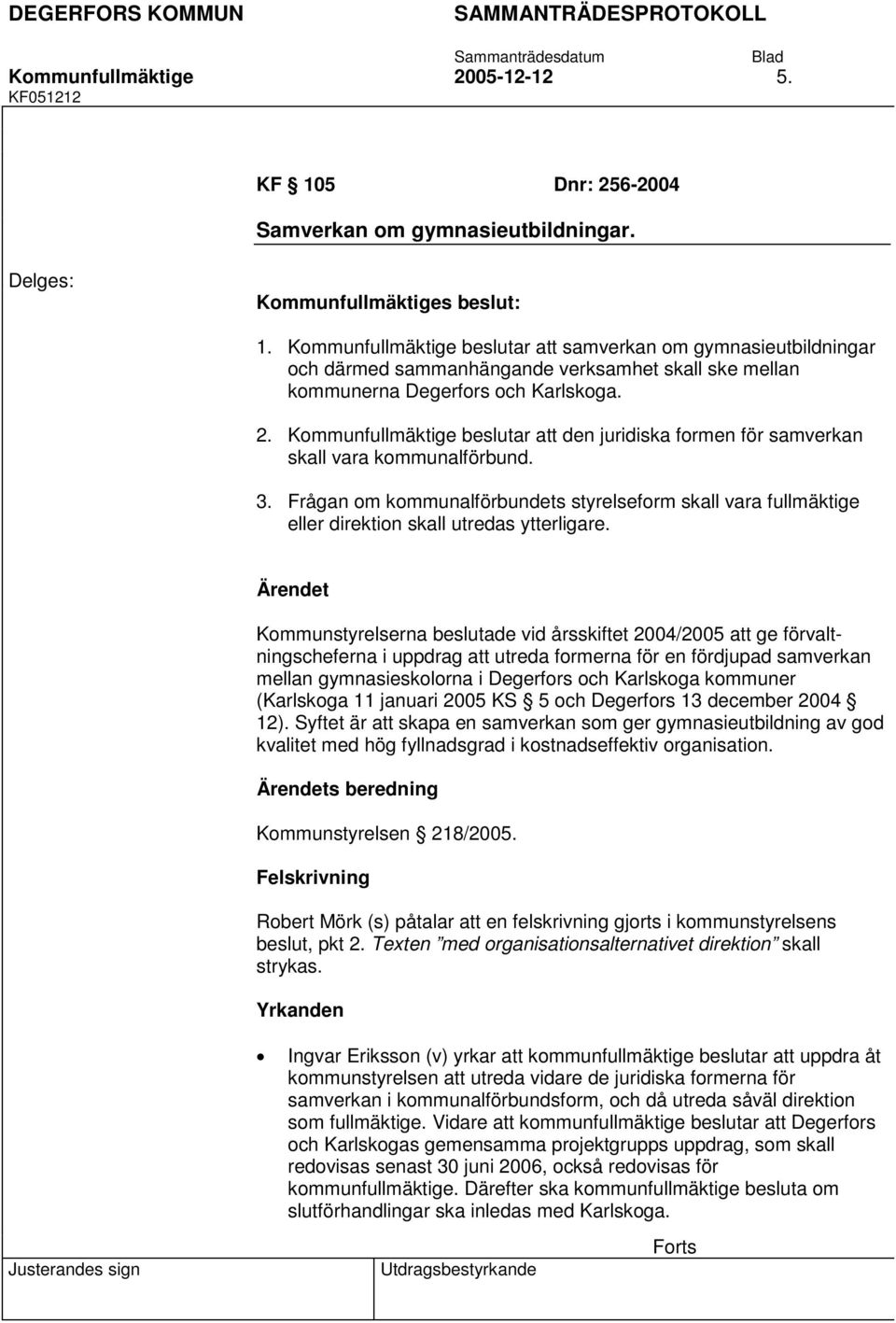 Frågan om kommunalförbundets styrelseform skall vara fullmäktige eller direktion skall utredas ytterligare.