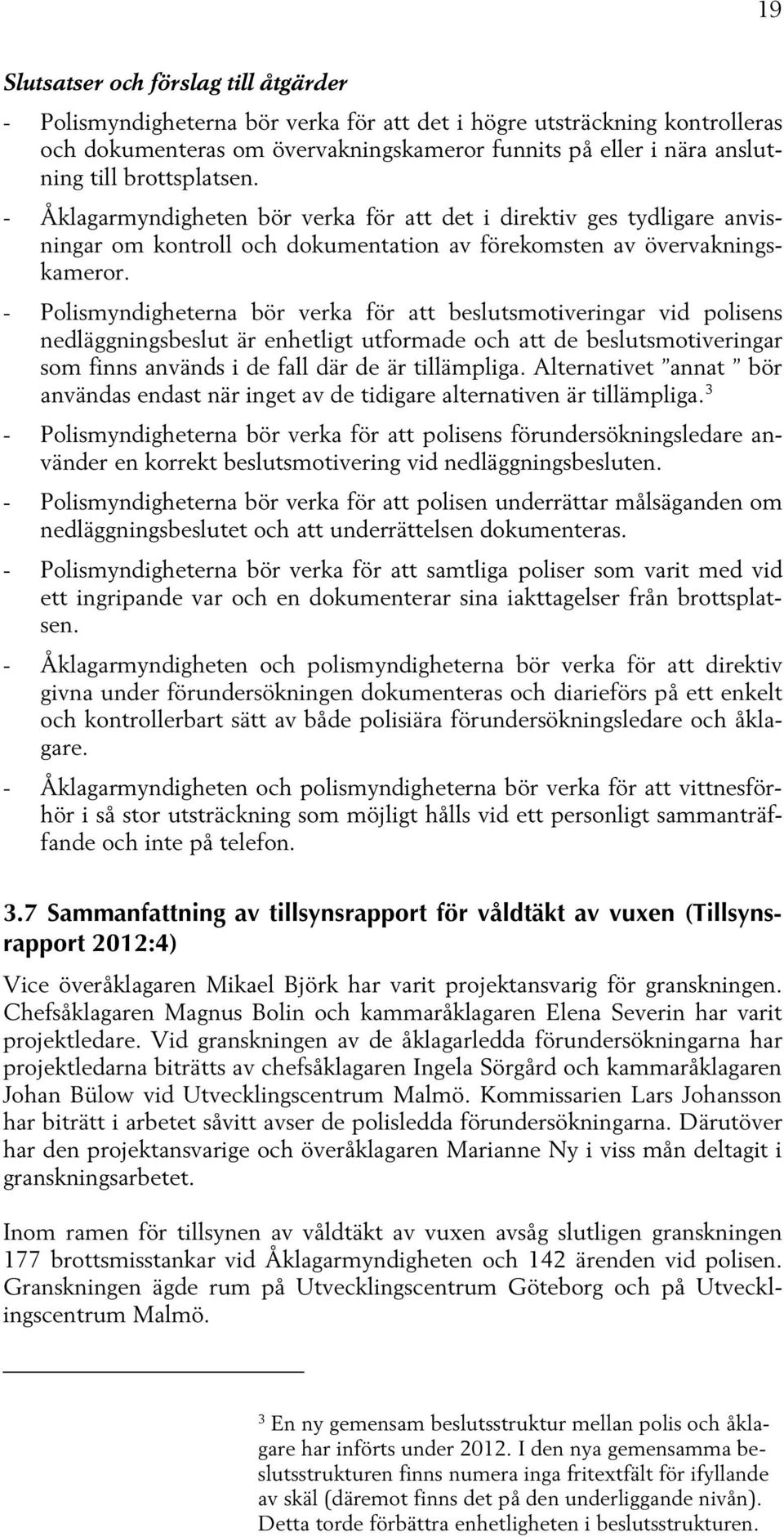 - Polismyndigheterna bör verka för att beslutsmotiveringar vid polisens nedläggningsbeslut är enhetligt utformade och att de beslutsmotiveringar som finns används i de fall där de är tillämpliga.