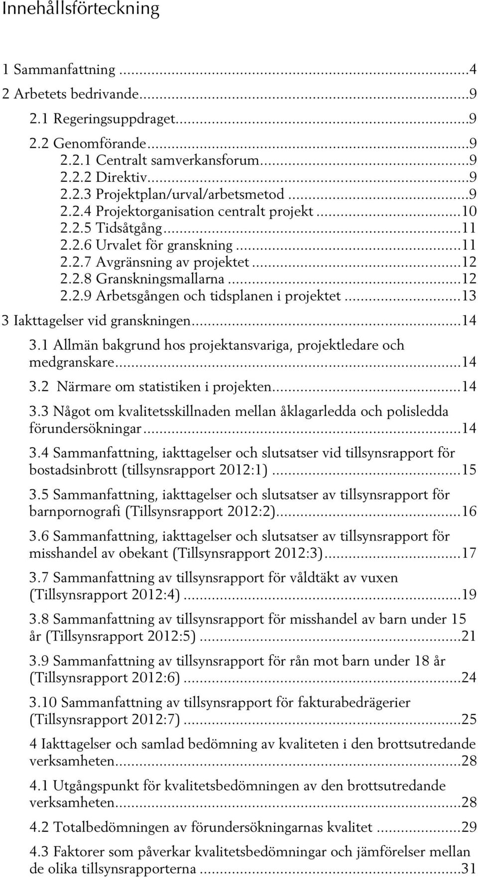 .. 13 3 Iakttagelser vid granskningen... 14 3.1 Allmän bakgrund hos projektansvariga, projektledare och medgranskare... 14 3.2 Närmare om statistiken i projekten... 14 3.3 Något om kvalitetsskillnaden mellan åklagarledda och polisledda förundersökningar.