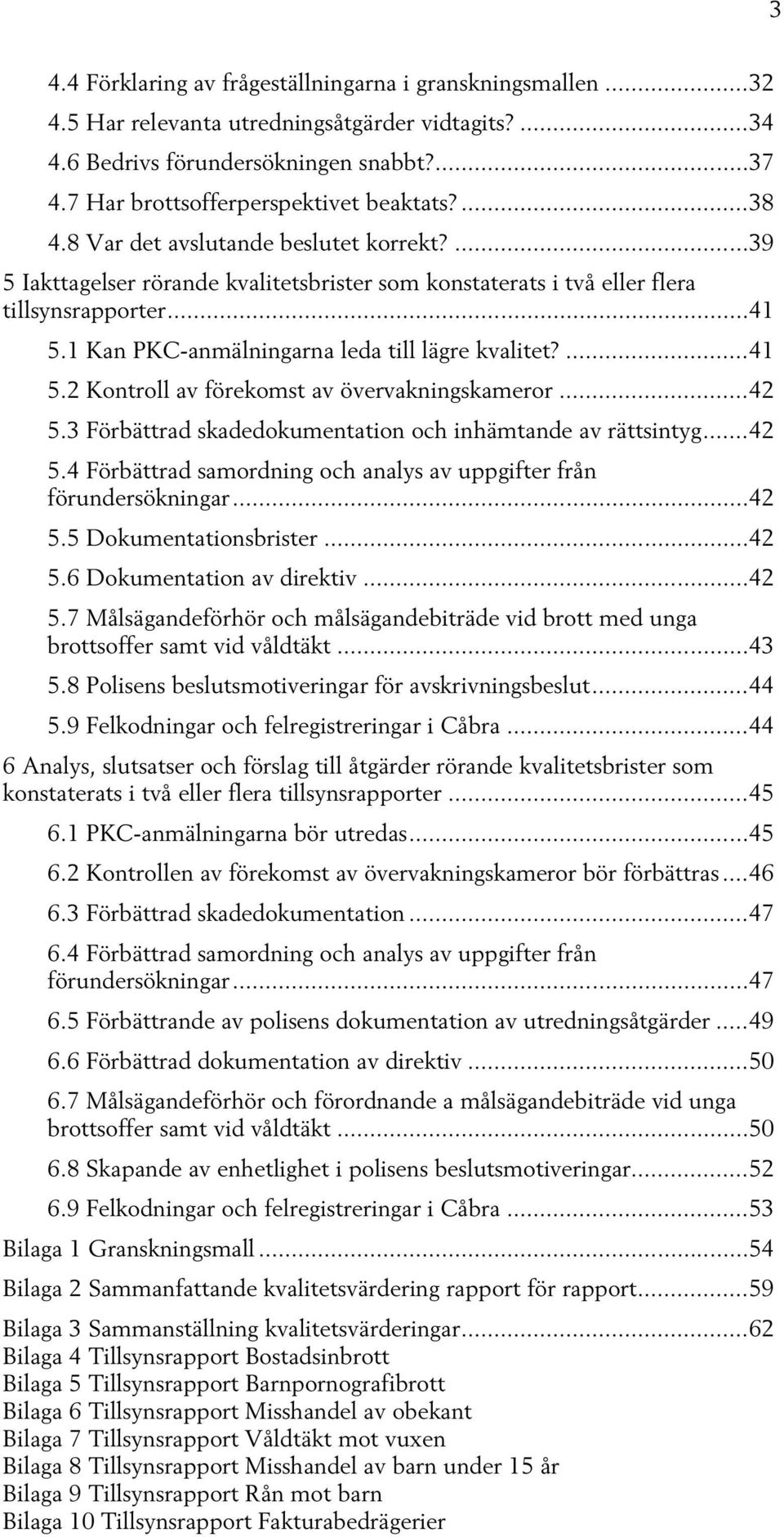 1 Kan PKC-anmälningarna leda till lägre kvalitet?... 41 5.2 Kontroll av förekomst av övervakningskameror... 42 5.3 Förbättrad skadedokumentation och inhämtande av rättsintyg... 42 5.4 Förbättrad samordning och analys av uppgifter från förundersökningar.