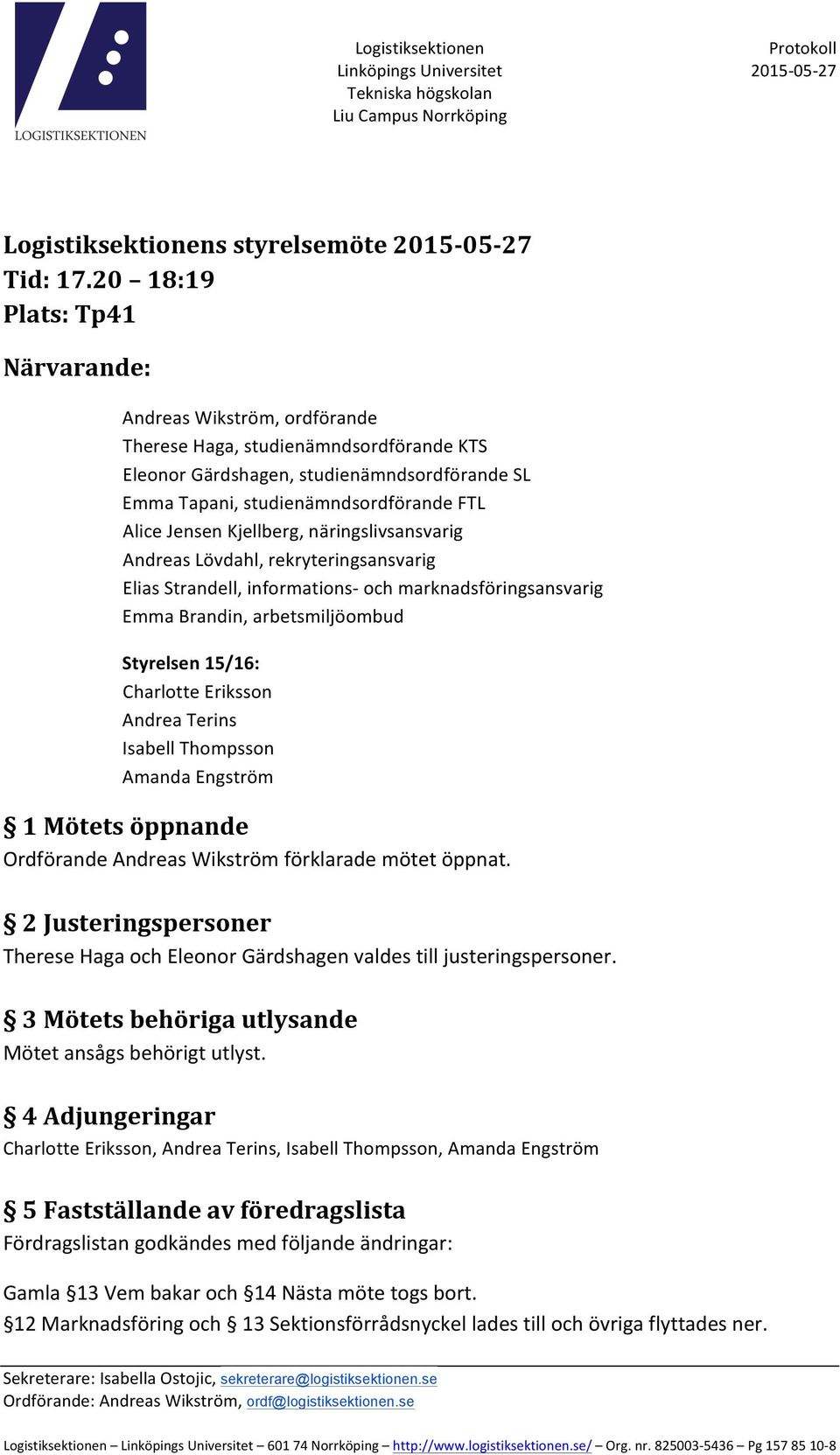 Jensen Kjellberg, näringslivsansvarig Andreas Lövdahl, rekryteringsansvarig Elias Strandell, informations- och marknadsföringsansvarig Emma Brandin, arbetsmiljöombud Styrelsen 15/16: Charlotte