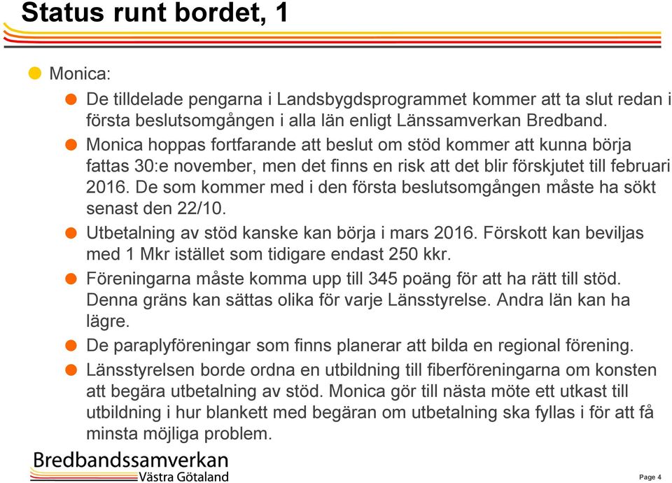 De som kommer med i den första beslutsomgången måste ha sökt senast den 22/10. Utbetalning av stöd kanske kan börja i mars 2016. Förskott kan beviljas med 1 Mkr istället som tidigare endast 250 kkr.