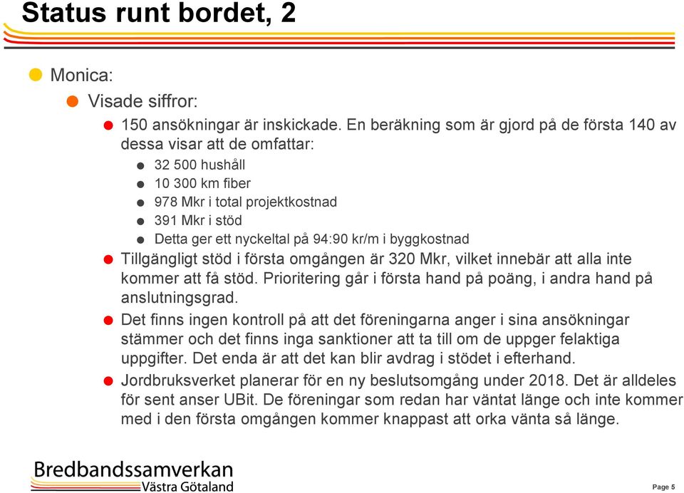 byggkostnad Tillgängligt stöd i första omgången är 320 Mkr, vilket innebär att alla inte kommer att få stöd. Prioritering går i första hand på poäng, i andra hand på anslutningsgrad.