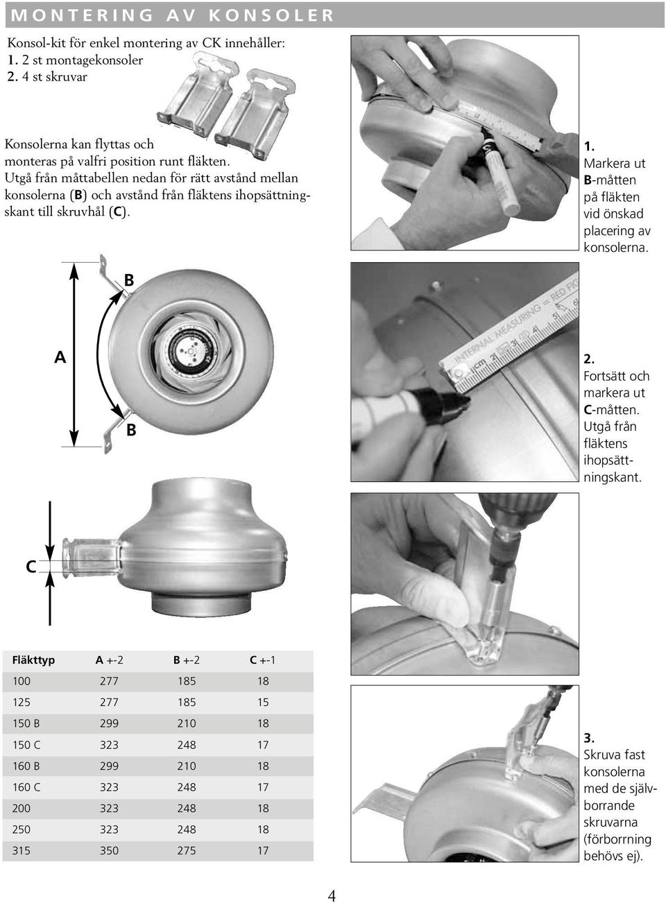 Markera ut B-måtten på fläkten vid önskad placering av konsolerna. B A B 2. Fortsätt och markera ut C-måtten. Utgå från fläktens ihopsättningskant.