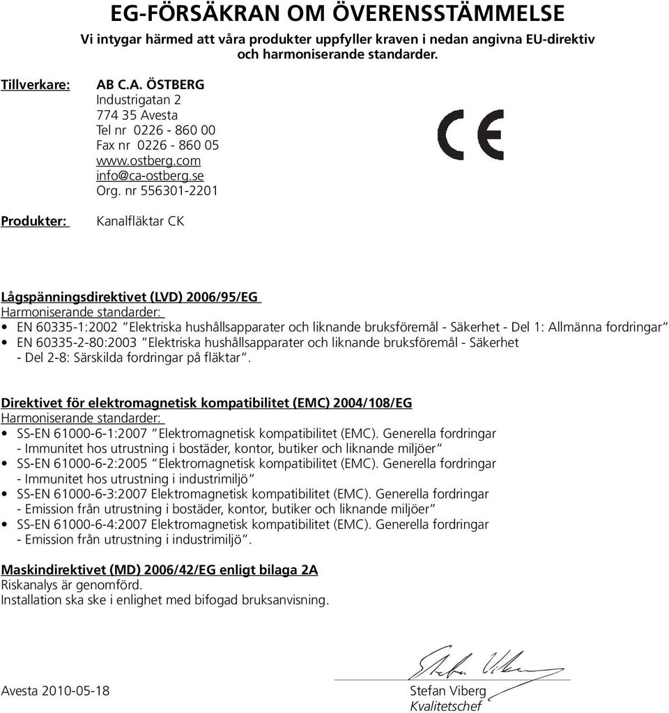 nr 556301-2201 Kanalfläktar CK Lågspänningsdirektivet (LVD) 2006/95/EG Harmoniserande standarder: EN 60335-1:2002 Elektriska hushållsapparater och liknande bruksföremål - Säkerhet - Del 1: Allmänna