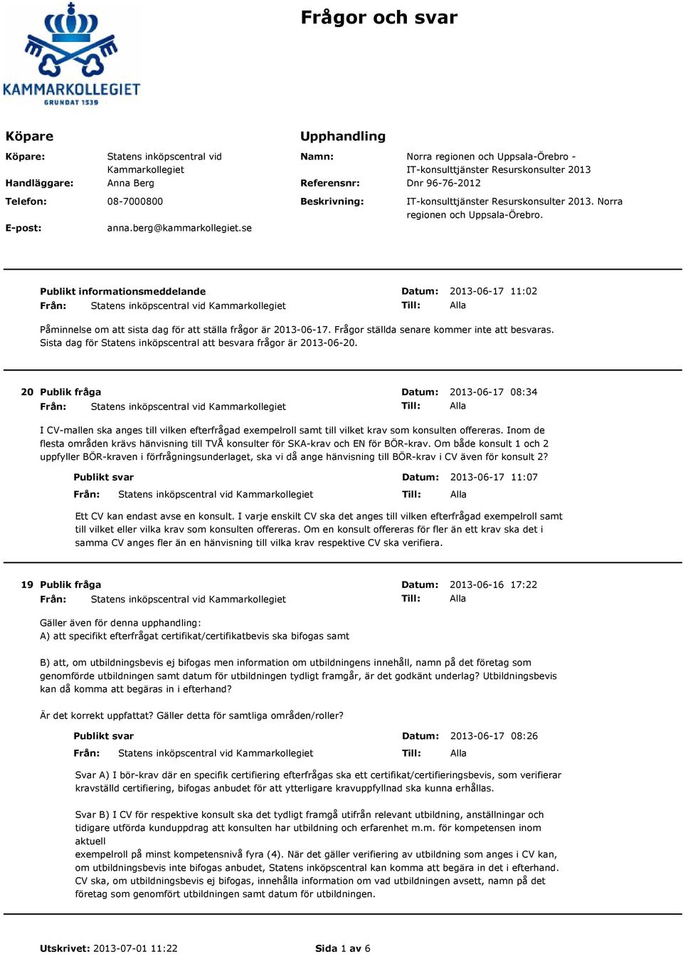 se Publikt informationsmeddelande 2013-06-17 11:02 Påminnelse om att sista dag för att ställa frågor är 2013-06-17. Frågor ställda senare kommer inte att besvaras.