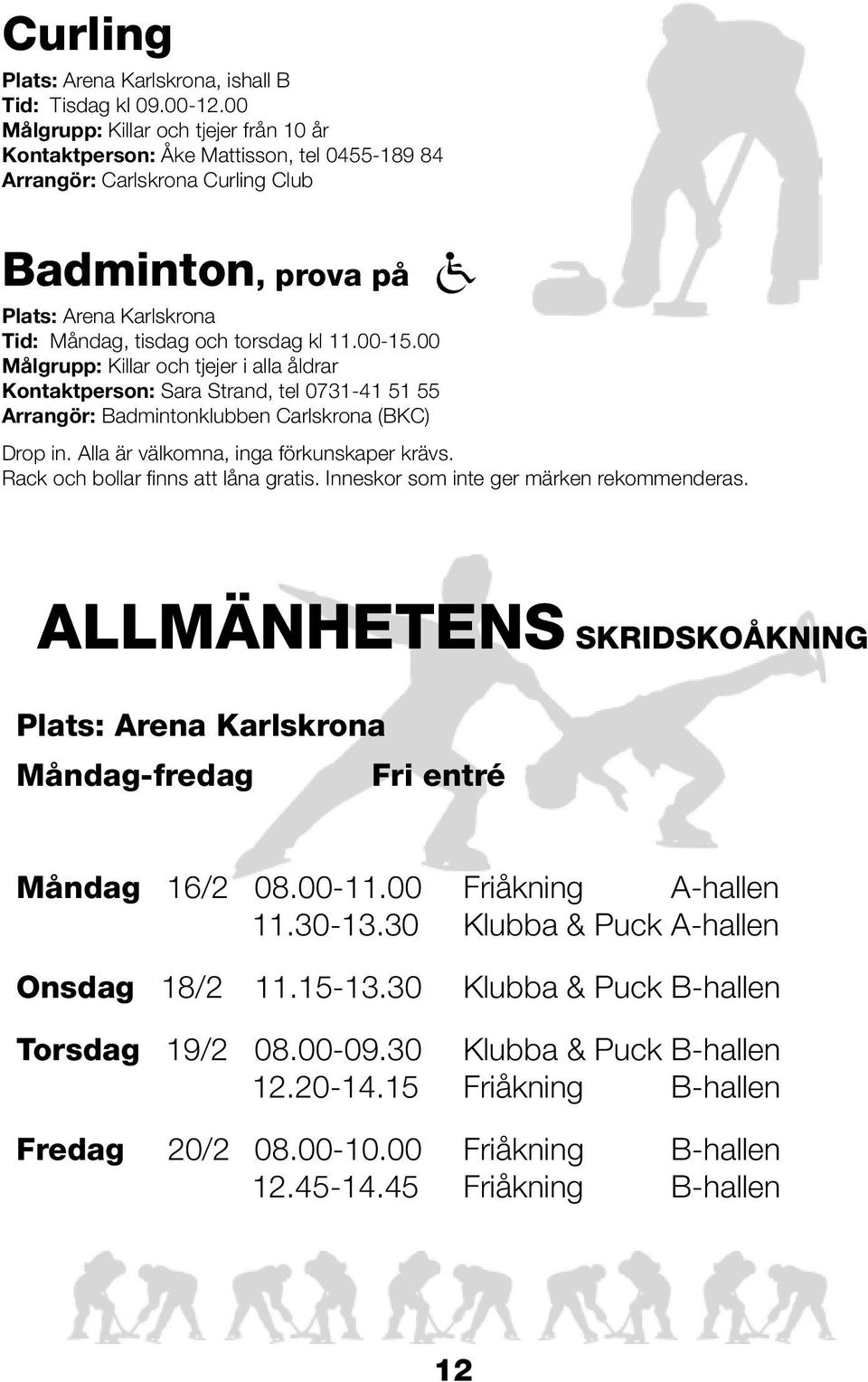 kl 11.00-15.00 Målgrupp: Killar och tjejer i alla åldrar Kontaktperson: Sara Strand, tel 0731-41 51 55 Arrangör: Badmintonklubben Carlskrona (BKC) Drop in. Alla är välkomna, inga förkunskaper krävs.