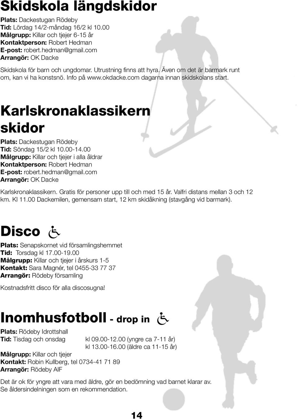 Karlskronaklassikern skidor Plats: Dackestugan Rödeby Tid: Söndag 15/2 kl 10.00-14.00 Målgrupp: Killar och tjejer i alla åldrar Kontaktperson: Robert Hedman E-post: robert.hedman@gmail.