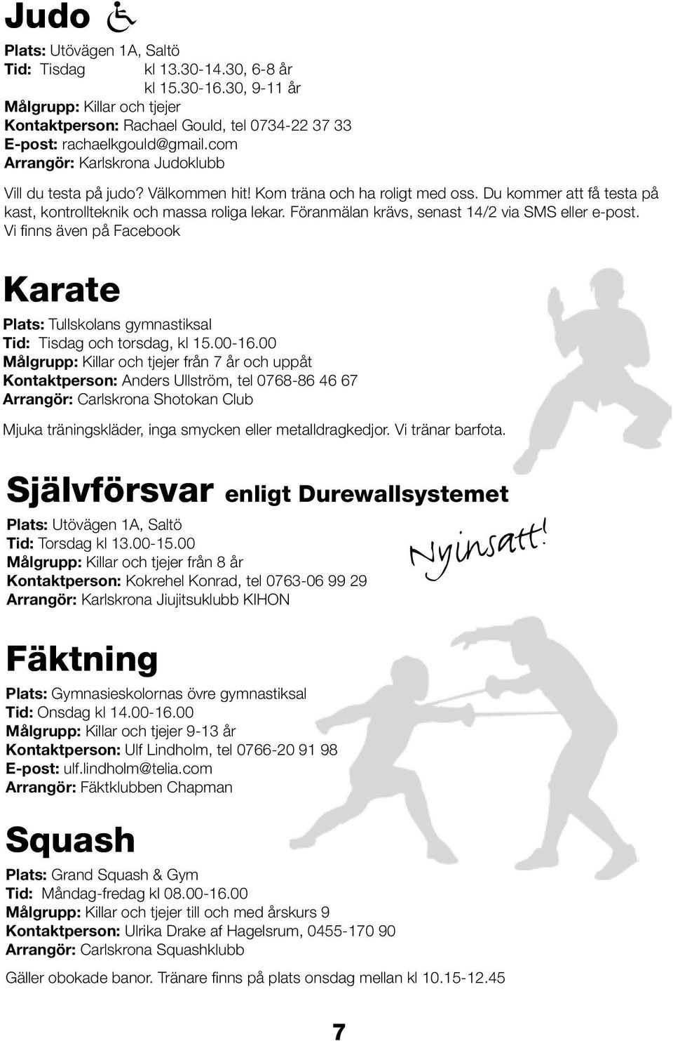 Föranmälan krävs, senast 14/2 via SMS eller e-post. Vi finns även på Facebook Karate Plats: Tullskolans gymnastiksal Tid: Tisdag och torsdag, kl 15.00-16.