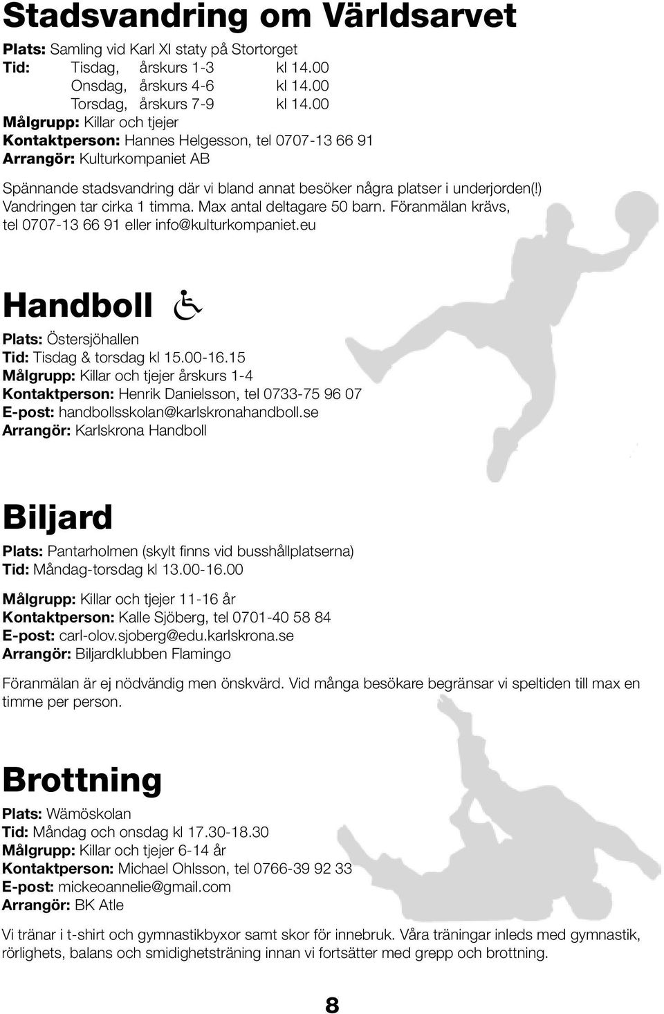 ) Vandringen tar cirka 1 timma. Max antal deltagare 50 barn. Föranmälan krävs, tel 0707-13 66 91 eller info@kulturkompaniet.eu Handboll Plats: Östersjöhallen Tid: Tisdag & torsdag kl 15.00-16.