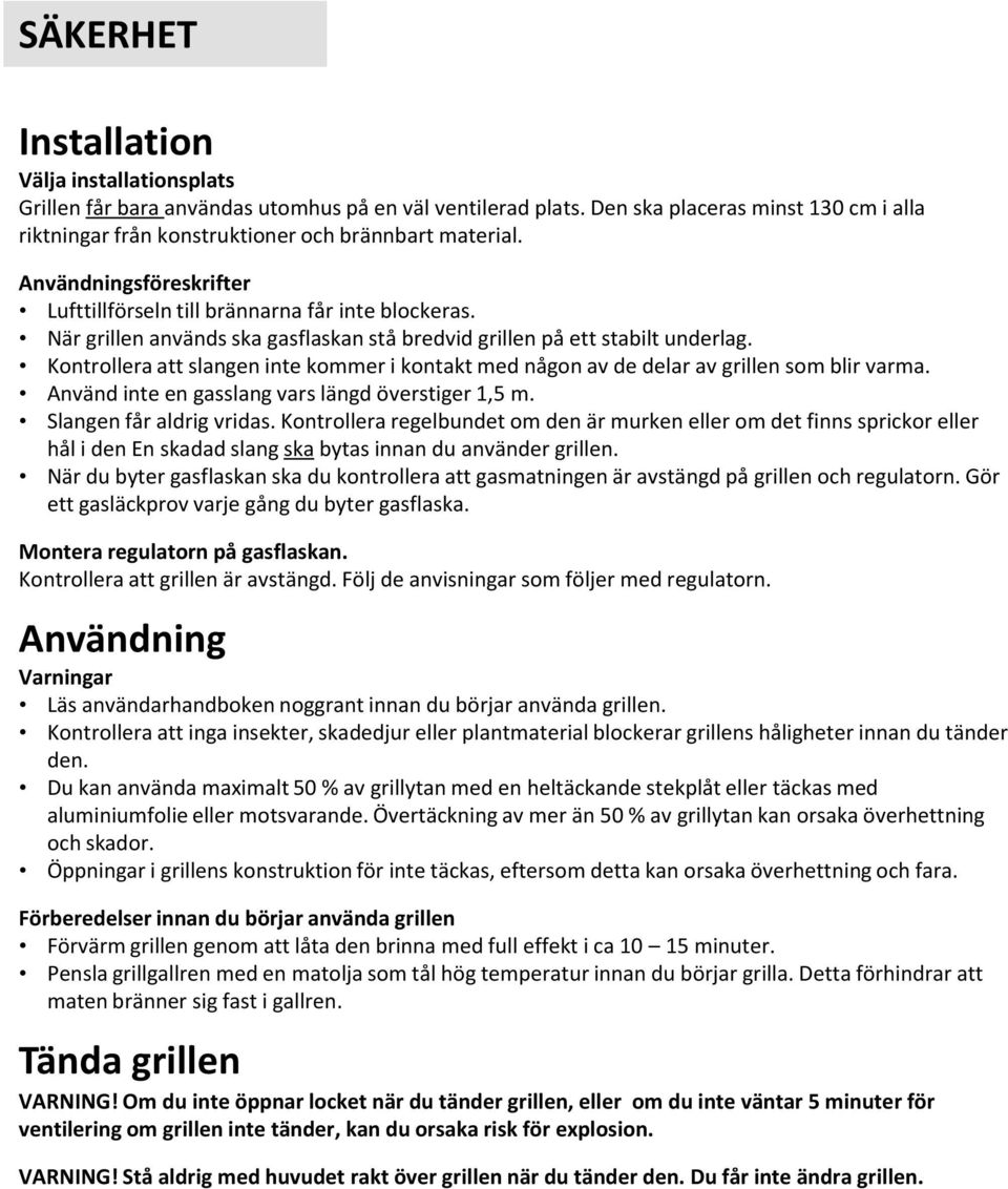 Kontrollera att slangen inte kommer i kontakt med någon av de delar av grillen som blir varma. Använd inte en gasslang vars längd överstiger 1,5 m. Slangen får aldrig vridas.