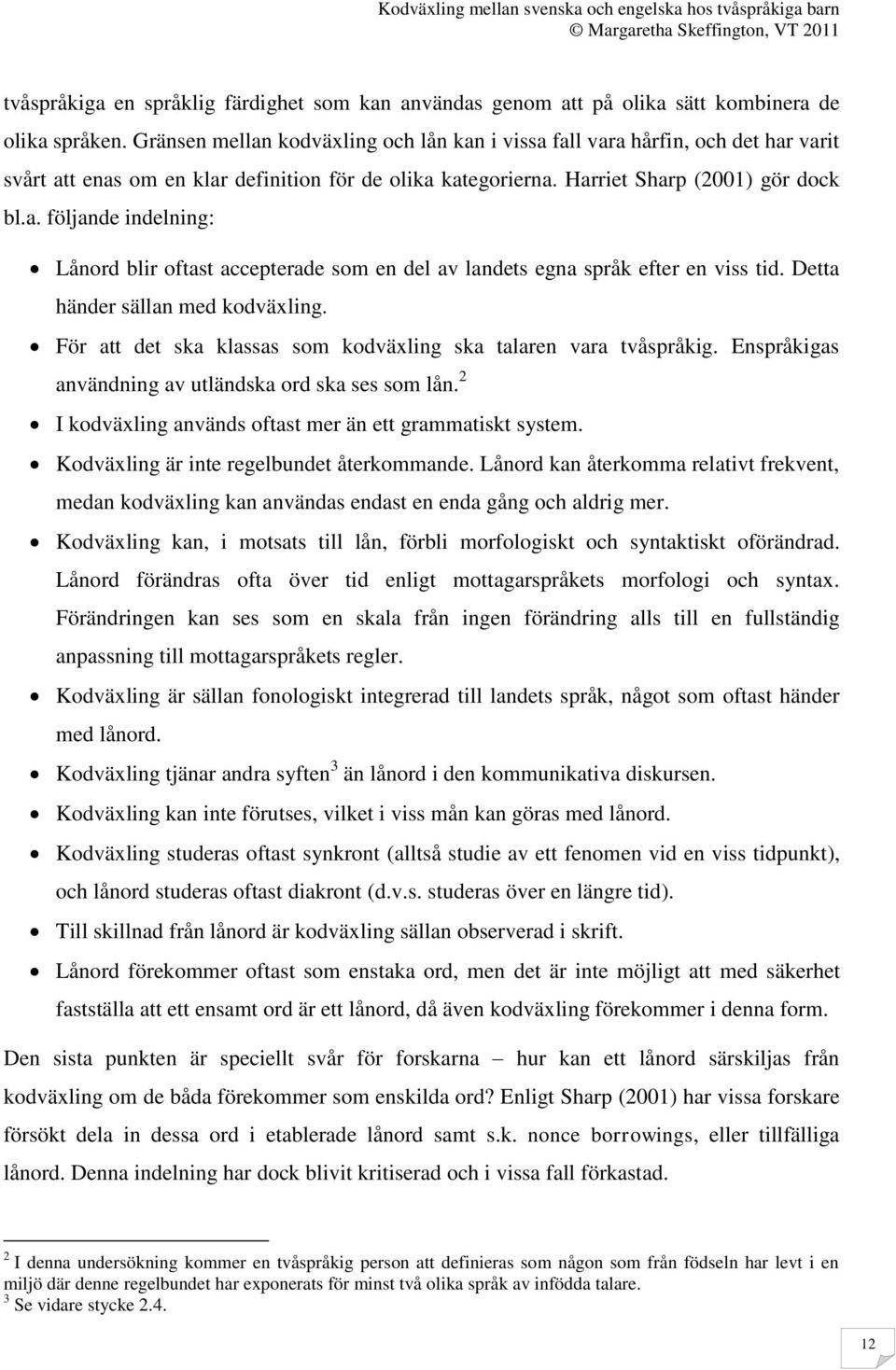 Detta händer sällan med kodväxling. För att det ska klassas som kodväxling ska talaren vara tvåspråkig. Enspråkigas användning av utländska ord ska ses som lån.