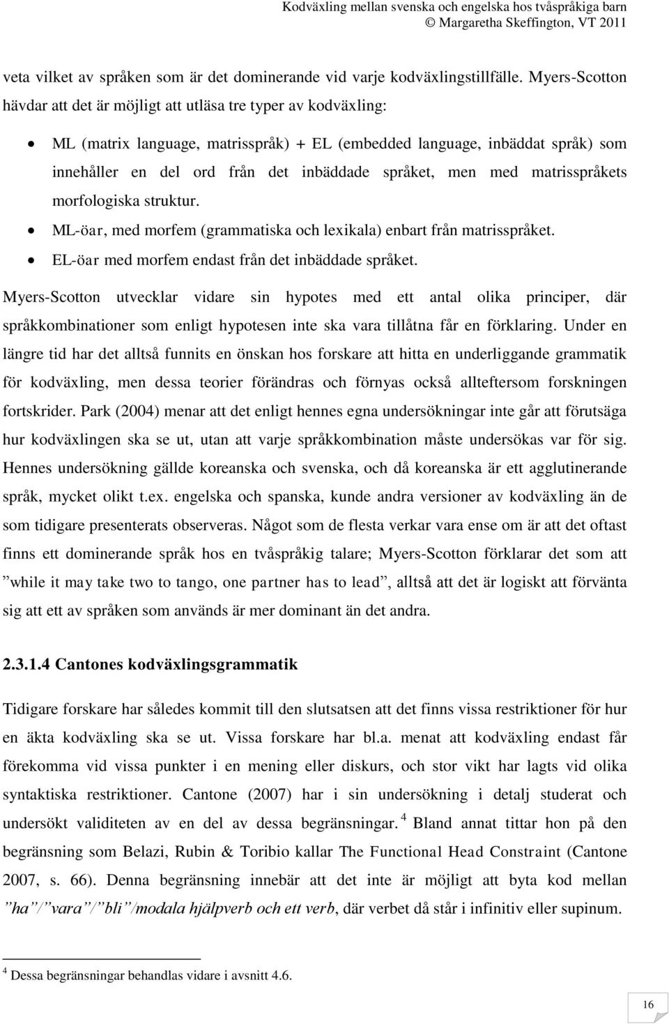 språket, men med matrisspråkets morfologiska struktur. ML-öar, med morfem (grammatiska och lexikala) enbart från matrisspråket. EL-öar med morfem endast från det inbäddade språket.