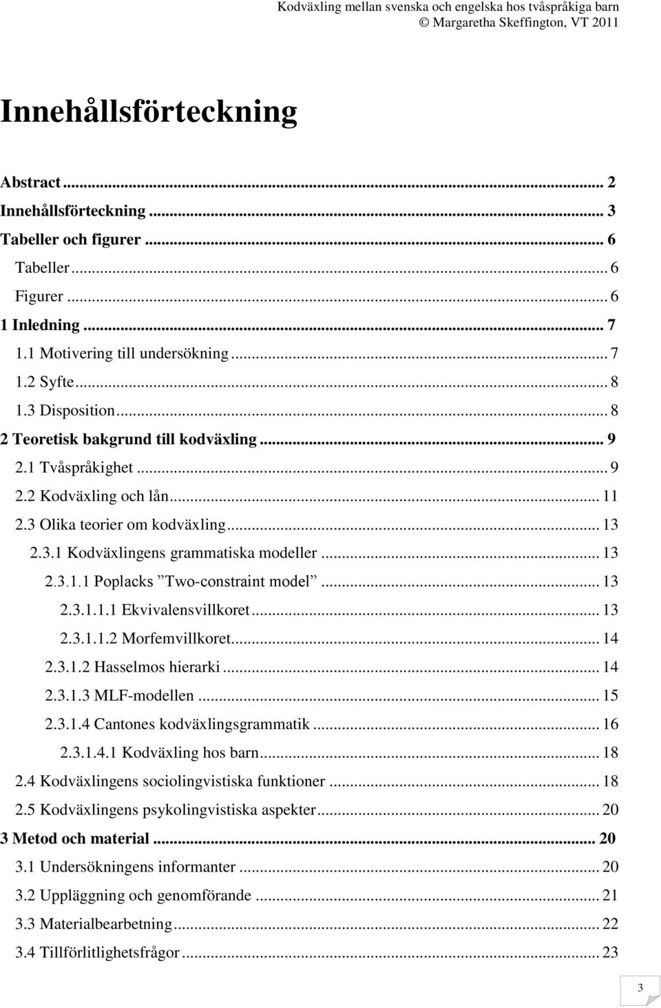 .. 13 2.3.1.1.1 Ekvivalensvillkoret... 13 2.3.1.1.2 Morfemvillkoret... 14 2.3.1.2 Hasselmos hierarki... 14 2.3.1.3 MLF-modellen... 15 2.3.1.4 Cantones kodväxlingsgrammatik... 16 2.3.1.4.1 Kodväxling hos barn.