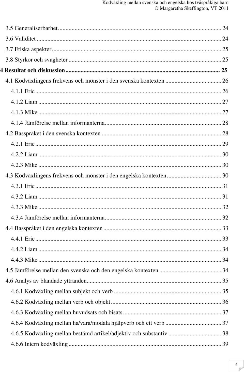 2.3 Mike... 30 4.3 Kodväxlingens frekvens och mönster i den engelska kontexten... 30 4.3.1 Eric... 31 4.3.2 Liam... 31 4.3.3 Mike... 32 4.3.4 Jämförelse mellan informanterna... 32 4.4 Basspråket i den engelska kontexten.