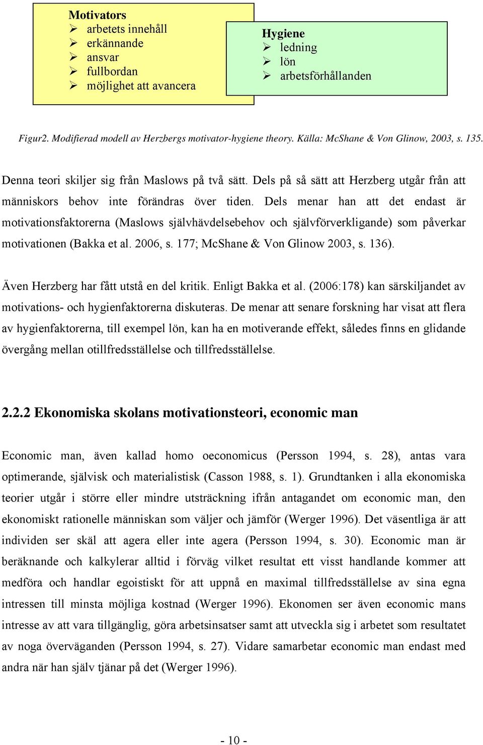 Dels menar han att det endast är motivationsfaktorerna (Maslows självhävdelsebehov och självförverkligande) som påverkar motivationen (Bakka et al. 2006, s. 177; McShane & Von Glinow 2003, s. 136).