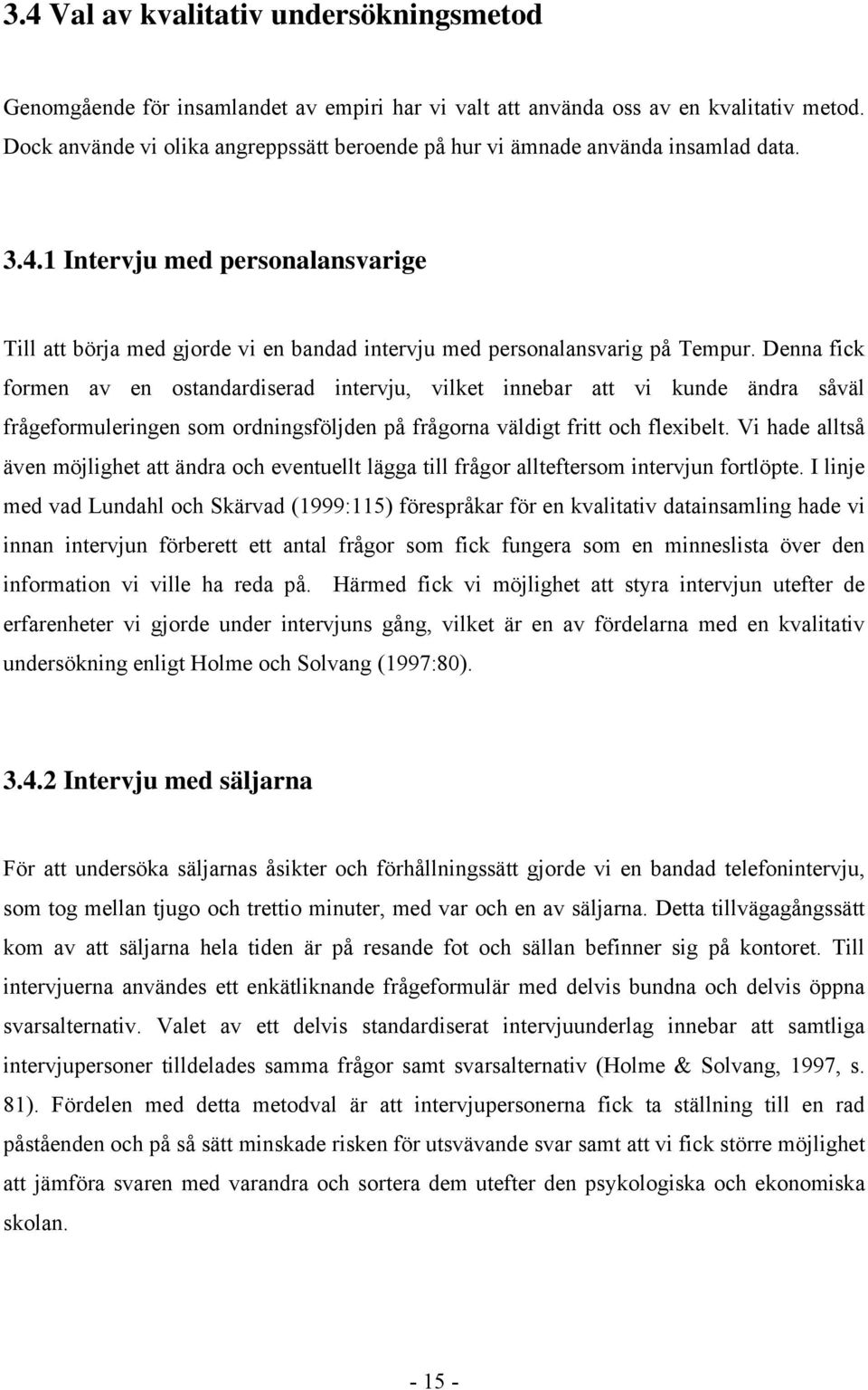 Denna fick formen av en ostandardiserad intervju, vilket innebar att vi kunde ändra såväl frågeformuleringen som ordningsföljden på frågorna väldigt fritt och flexibelt.