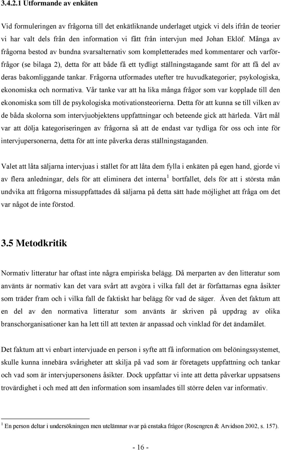 Många av frågorna bestod av bundna svarsalternativ som kompletterades med kommentarer och varförfrågor (se bilaga 2), detta för att både få ett tydligt ställningstagande samt för att få del av deras