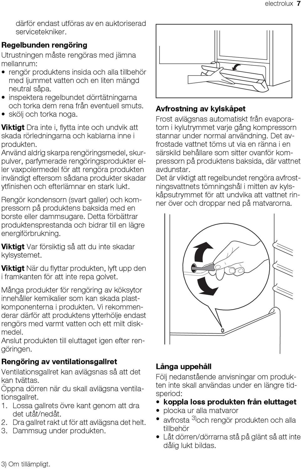 inspektera regelbundet dörrtätningarna och torka dem rena från eventuell smuts. skölj och torka noga. Viktigt Dra inte i, flytta inte och undvik att skada rörledningarna och kablarna inne i produkten.