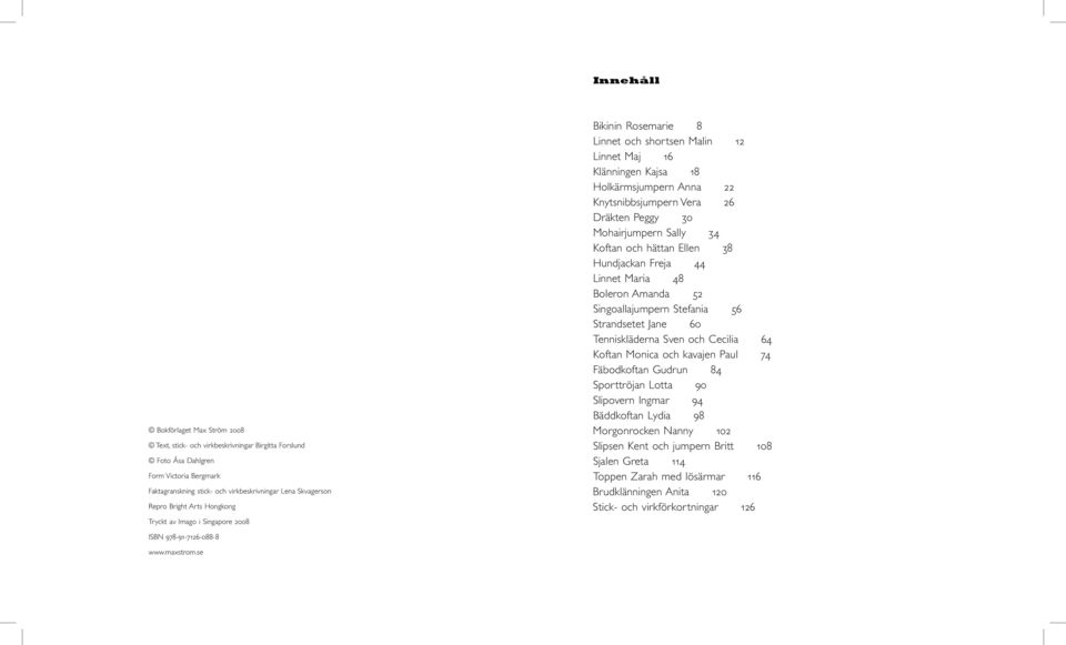 Peggy 30 Mohairjumpern Sally 34 Koftan och hättan Ellen 38 Hundjackan Freja 44 Linnet Maria 48 Boleron Amanda 52 Singoallajumpern Stefania 56 Strandsetet Jane 60 Tenniskläderna Sven och Cecilia 64