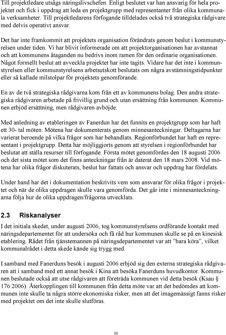 Det har inte framkommit att projektets organisation förändrats genom beslut i kommunstyrelsen under tiden.