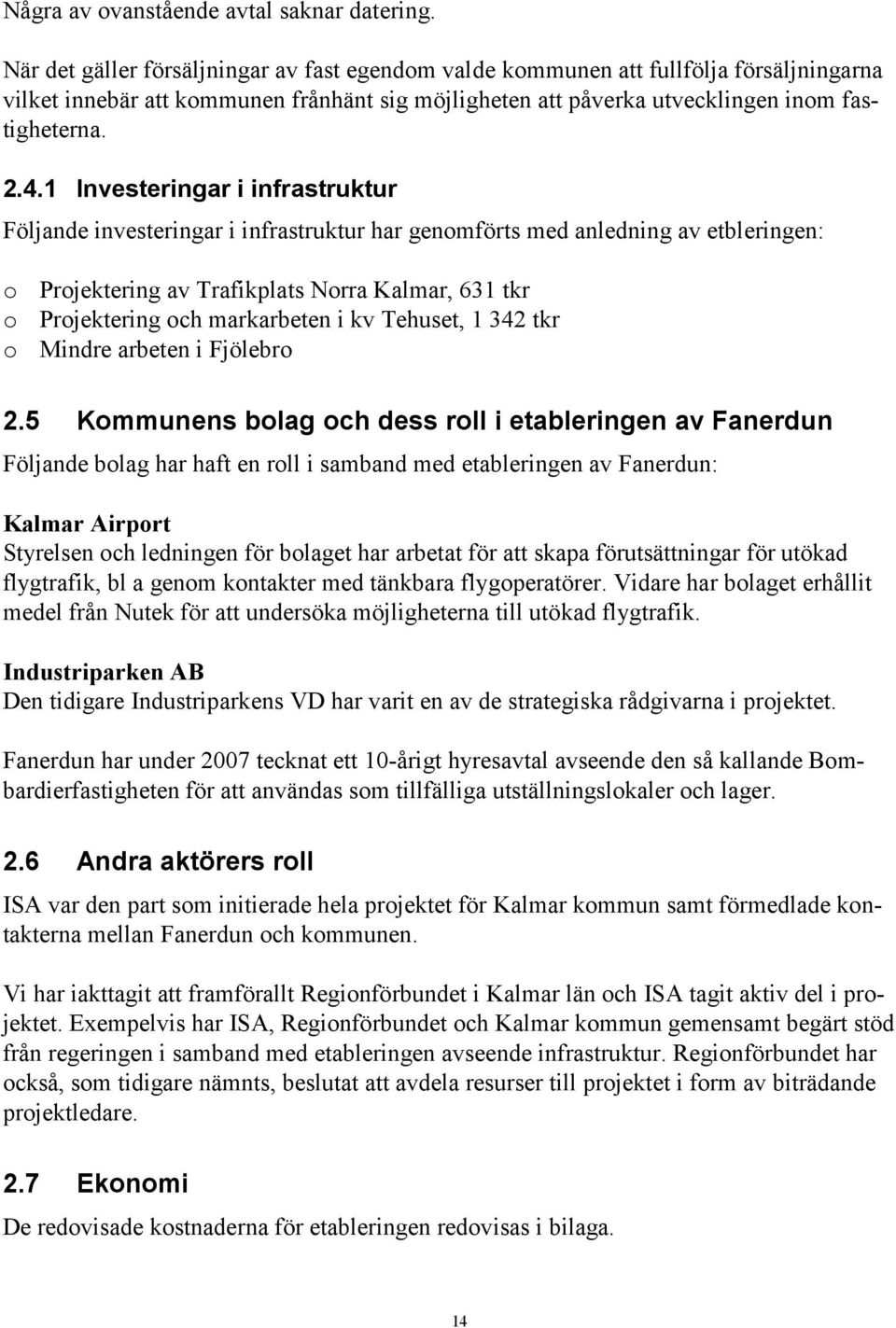 1 Investeringar i infrastruktur Följande investeringar i infrastruktur har genomförts med anledning av etbleringen: o Projektering av Trafikplats Norra Kalmar, 631 tkr o Projektering och markarbeten