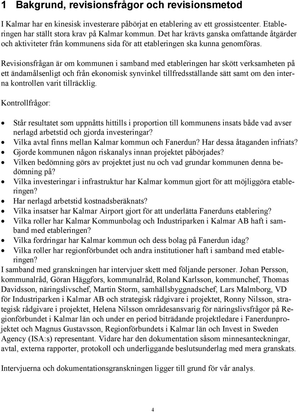 Revisionsfrågan är om kommunen i samband med etableringen har skött verksamheten på ett ändamålsenligt och från ekonomisk synvinkel tillfredsställande sätt samt om den interna kontrollen varit