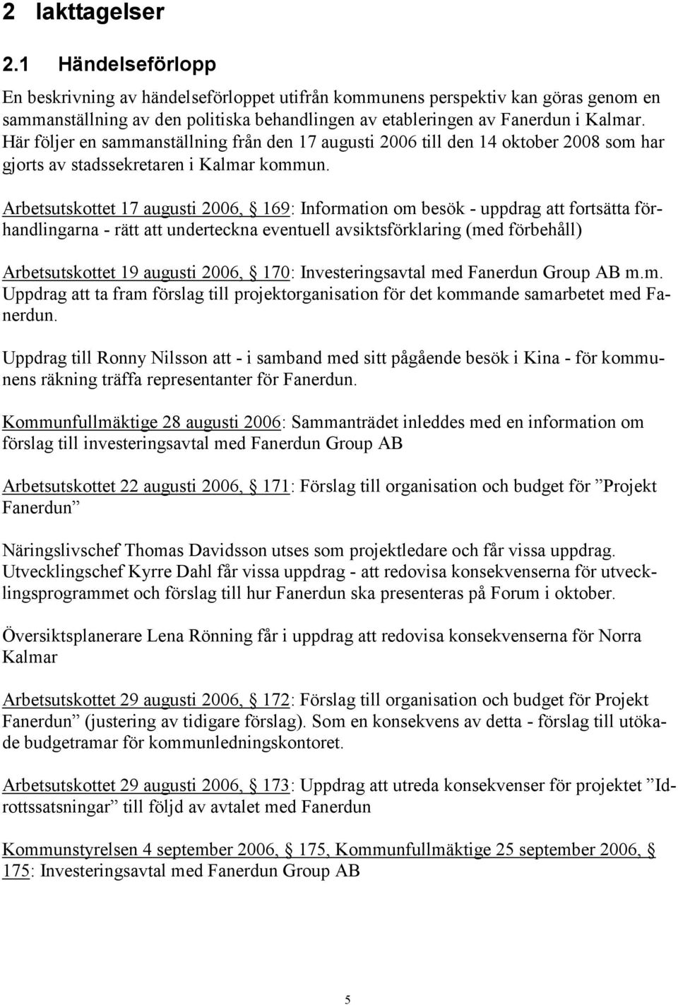 Här följer en sammanställning från den 17 augusti 2006 till den 14 oktober 2008 som har gjorts av stadssekretaren i Kalmar kommun.