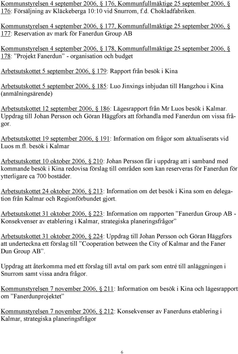 178: Projekt Fanerdun - organisation och budget Arbetsutskottet 5 september 2006, 179: Rapport från besök i Kina Arbetsutskottet 5 september 2006, 185: Luo Jinxings inbjudan till Hangzhou i Kina