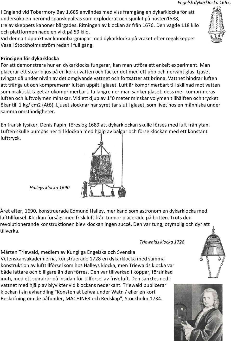 Vid denna tidpunkt var kanonbärgningar med dykarklocka på vraket efter regalskeppet Vasa i Stockholms ström redan i full gång. Engelsk dykarklocka 1665.