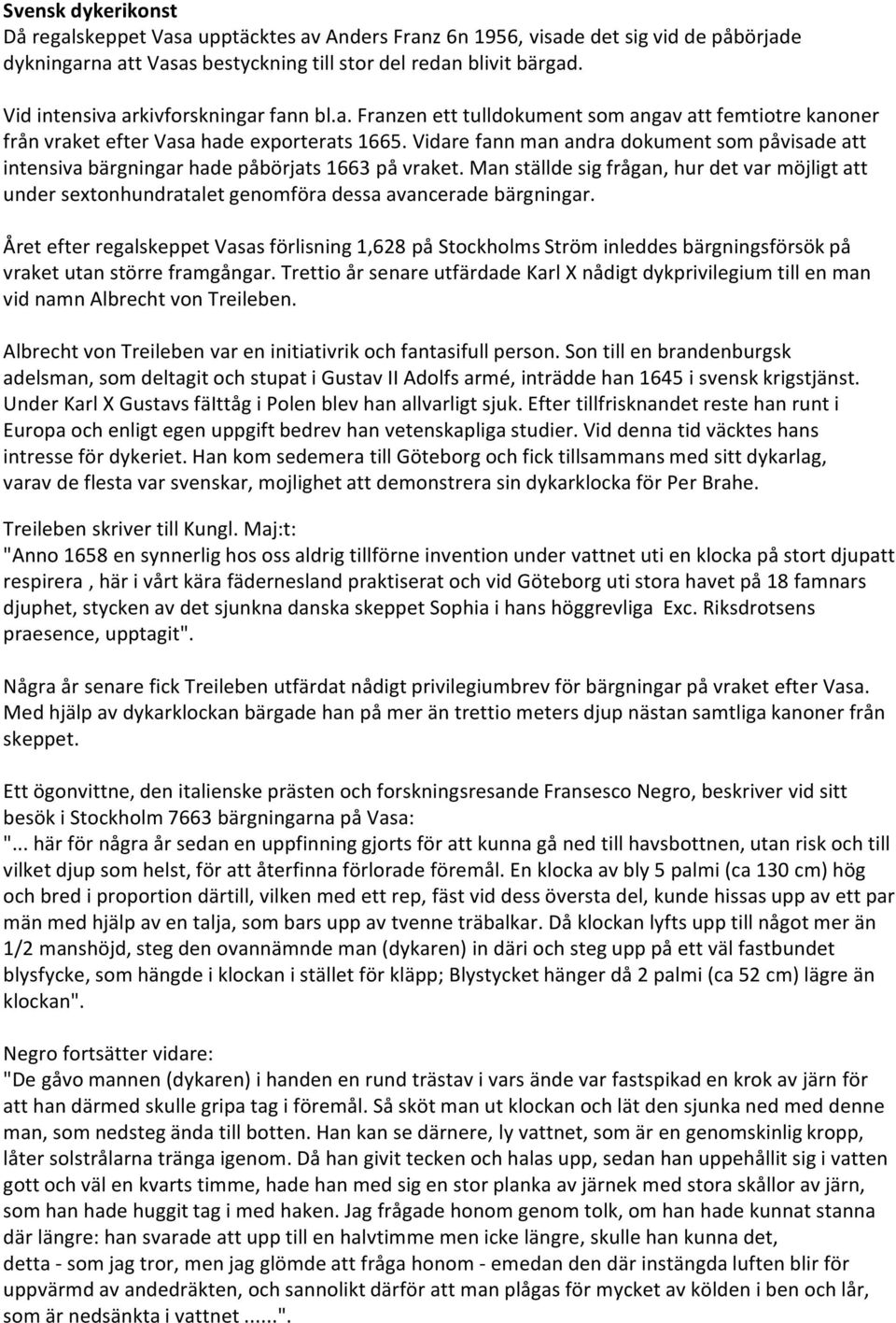 Vidare fann man andra dokument som påvisade att intensiva bärgningar hade påbörjats 1663 på vraket.