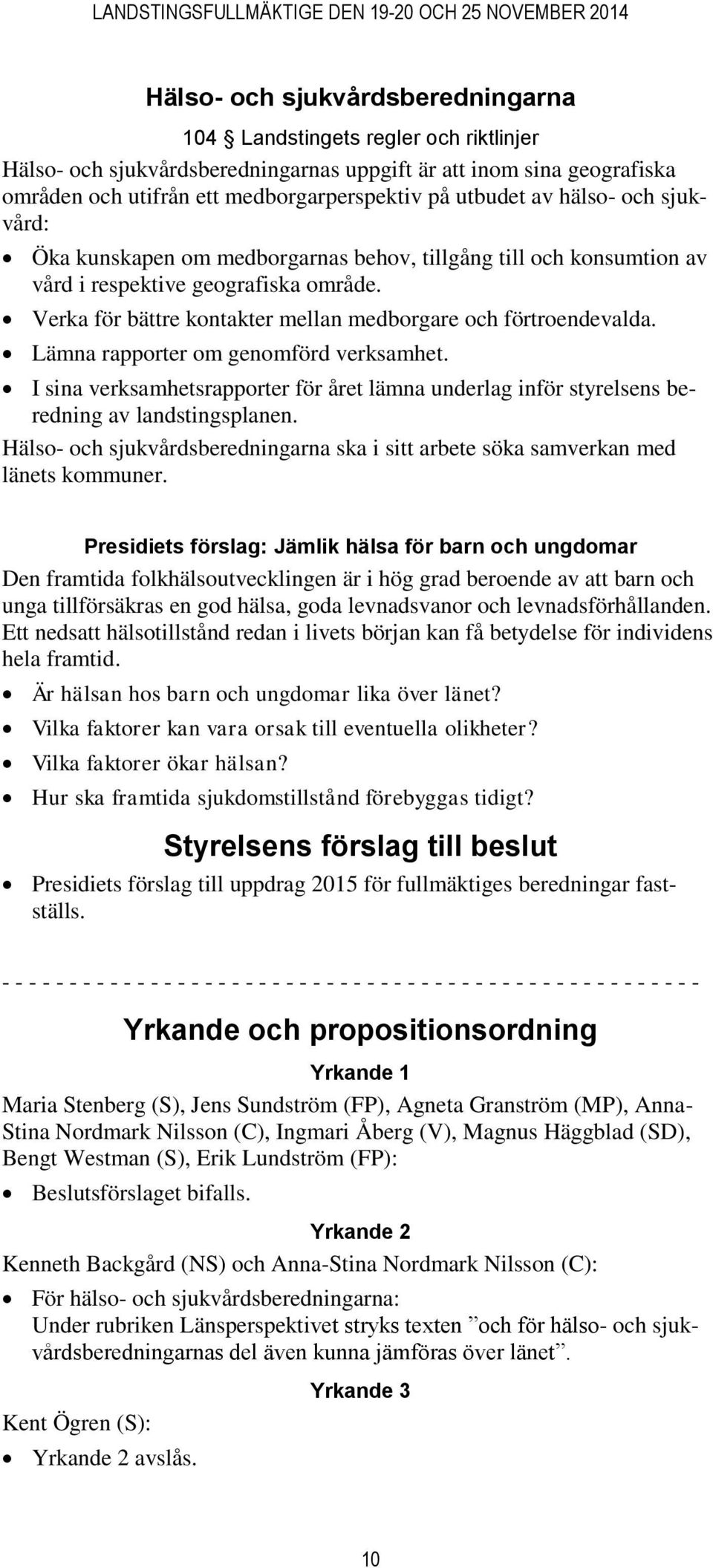 Lämna rapporter om genomförd verksamhet. I sina verksamhetsrapporter för året lämna underlag inför styrelsens beredning av landstingsplanen.