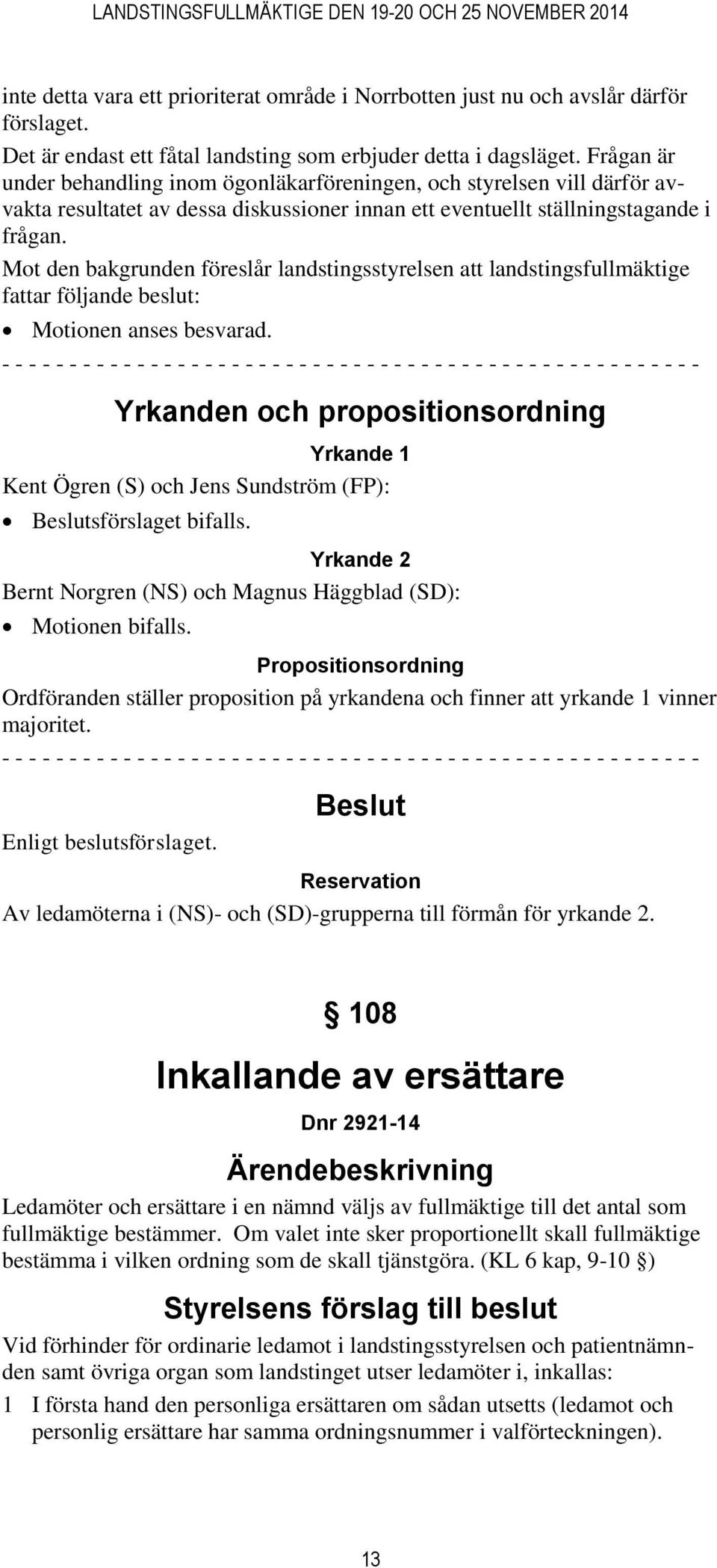 Mot den bakgrunden föreslår landstingsstyrelsen att landstingsfullmäktige fattar följande beslut: Motionen anses besvarad.